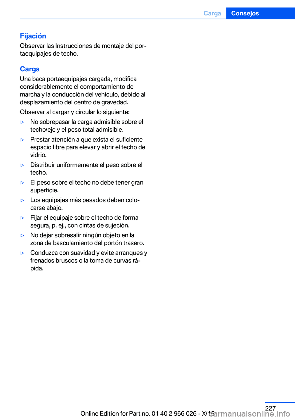 BMW X6 2016  Manuales de Empleo (in Spanish) FijaciónObservar las Instrucciones de montaje del por‐
taequipajes de techo.
Carga
Una baca portaequipajes cargada, modifica
considerablemente el comportamiento de
marcha y la conducción del vehí