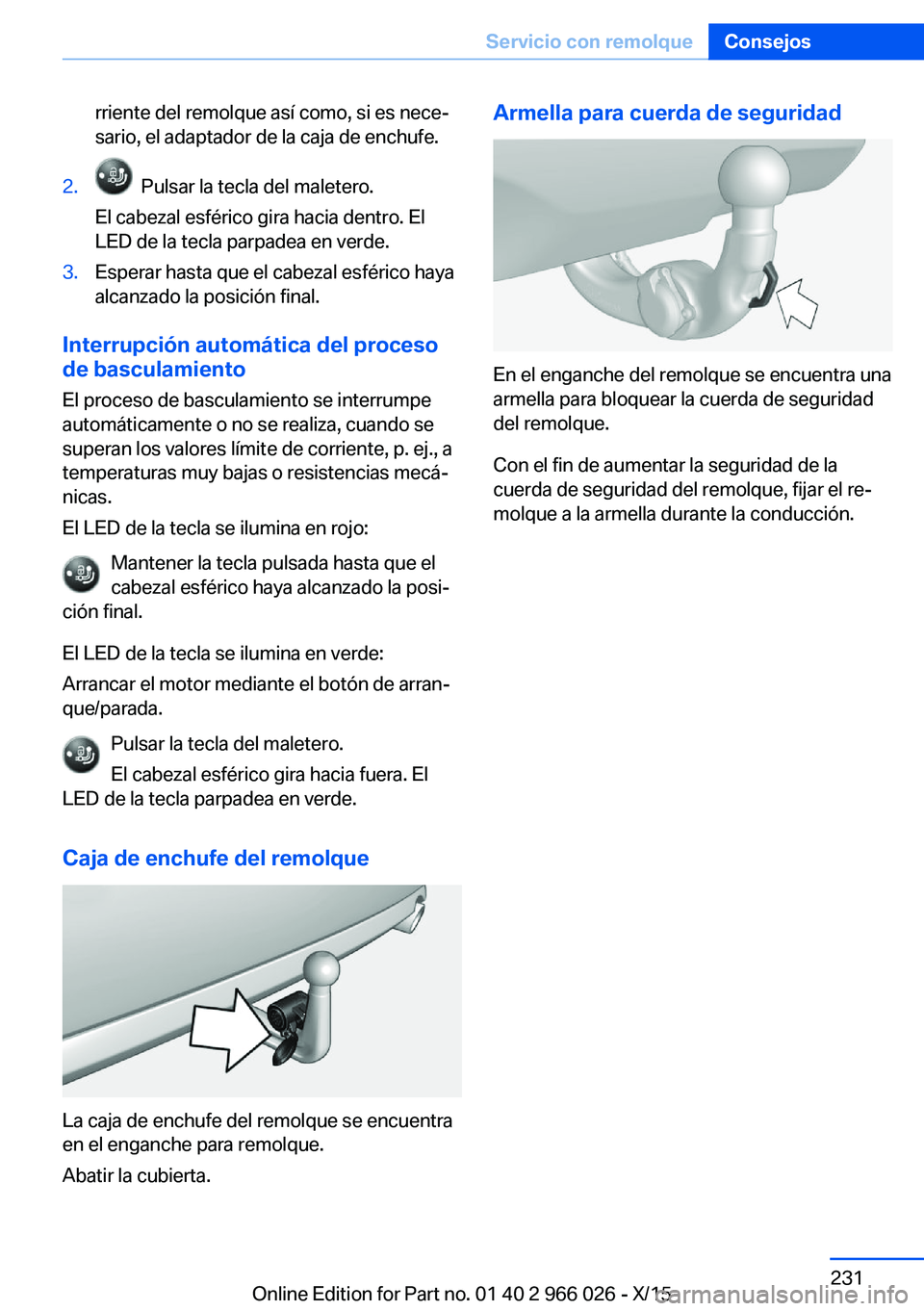 BMW X6 2016  Manuales de Empleo (in Spanish) rriente del remolque así como, si es nece‐
sario, el adaptador de la caja de enchufe.2.  Pulsar la tecla del maletero.
El cabezal esférico gira hacia dentro. El
LED de la tecla parpadea en verde.3