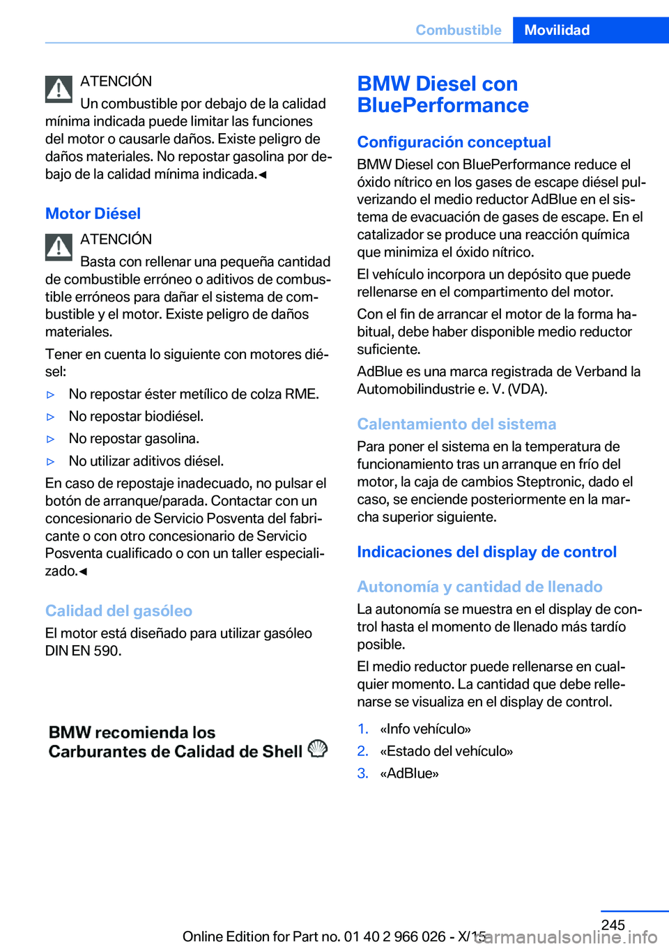BMW X6 2016 Manuales de Empleo (in Spanish) ATENCIÓN
Un combustible por debajo de la calidad
mínima indicada puede limitar las funciones
del motor o causarle daños. Existe peligro de
daños materiales. No repostar gasolina por de‐
bajo de BMW X6 2016 Manuales de Empleo (in Spanish) ATENCIÓN
Un combustible por debajo de la calidad
mínima indicada puede limitar las funciones
del motor o causarle daños. Existe peligro de
daños materiales. No repostar gasolina por de‐
bajo de