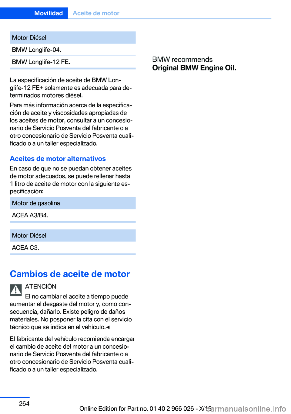 BMW X6 2016 Manuales de Empleo (in Spanish) Motor DiéselBMW Longlife-04.BMW Longlife-12 FE.
La especificación de aceite de BMW Lon‐
glife-12 FE+ solamente es adecuada para de‐
terminados motores diésel.
Para más información acerca de l BMW X6 2016 Manuales de Empleo (in Spanish) Motor DiéselBMW Longlife-04.BMW Longlife-12 FE.
La especificación de aceite de BMW Lon‐
glife-12 FE+ solamente es adecuada para de‐
terminados motores diésel.
Para más información acerca de l