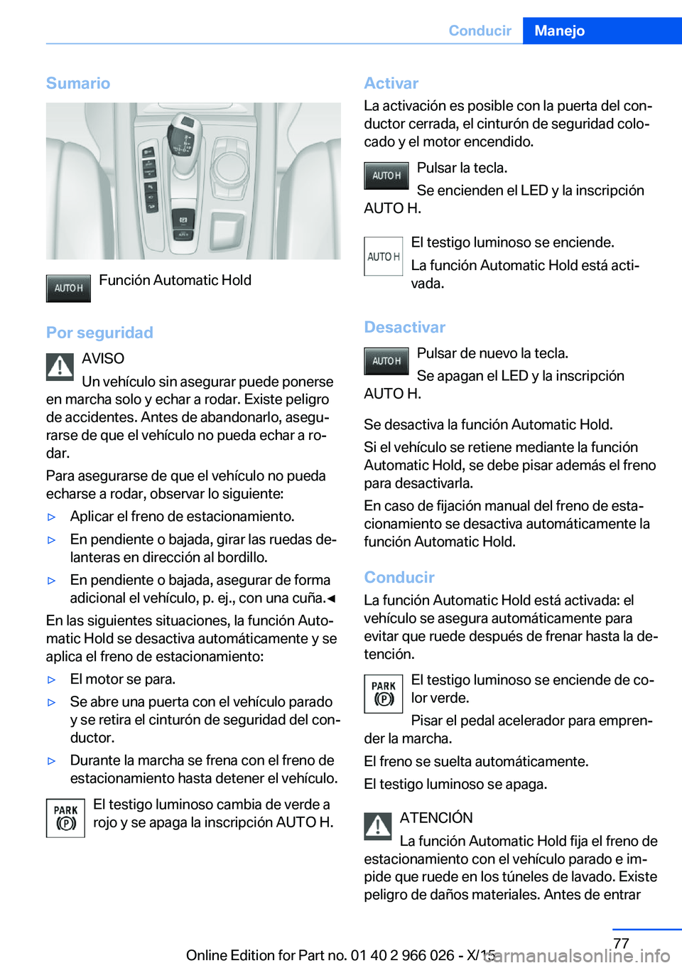 BMW X6 2016 Manuales de Empleo (in Spanish) Sumario
Función Automatic Hold
Por seguridad AVISO
Un vehículo sin asegurar puede ponerse
en marcha solo y echar a rodar. Existe peligro
de accidentes. Antes de abandonarlo, asegu‐
rarse de que el BMW X6 2016 Manuales de Empleo (in Spanish) Sumario
Función Automatic Hold
Por seguridad AVISO
Un vehículo sin asegurar puede ponerse
en marcha solo y echar a rodar. Existe peligro
de accidentes. Antes de abandonarlo, asegu‐
rarse de que el