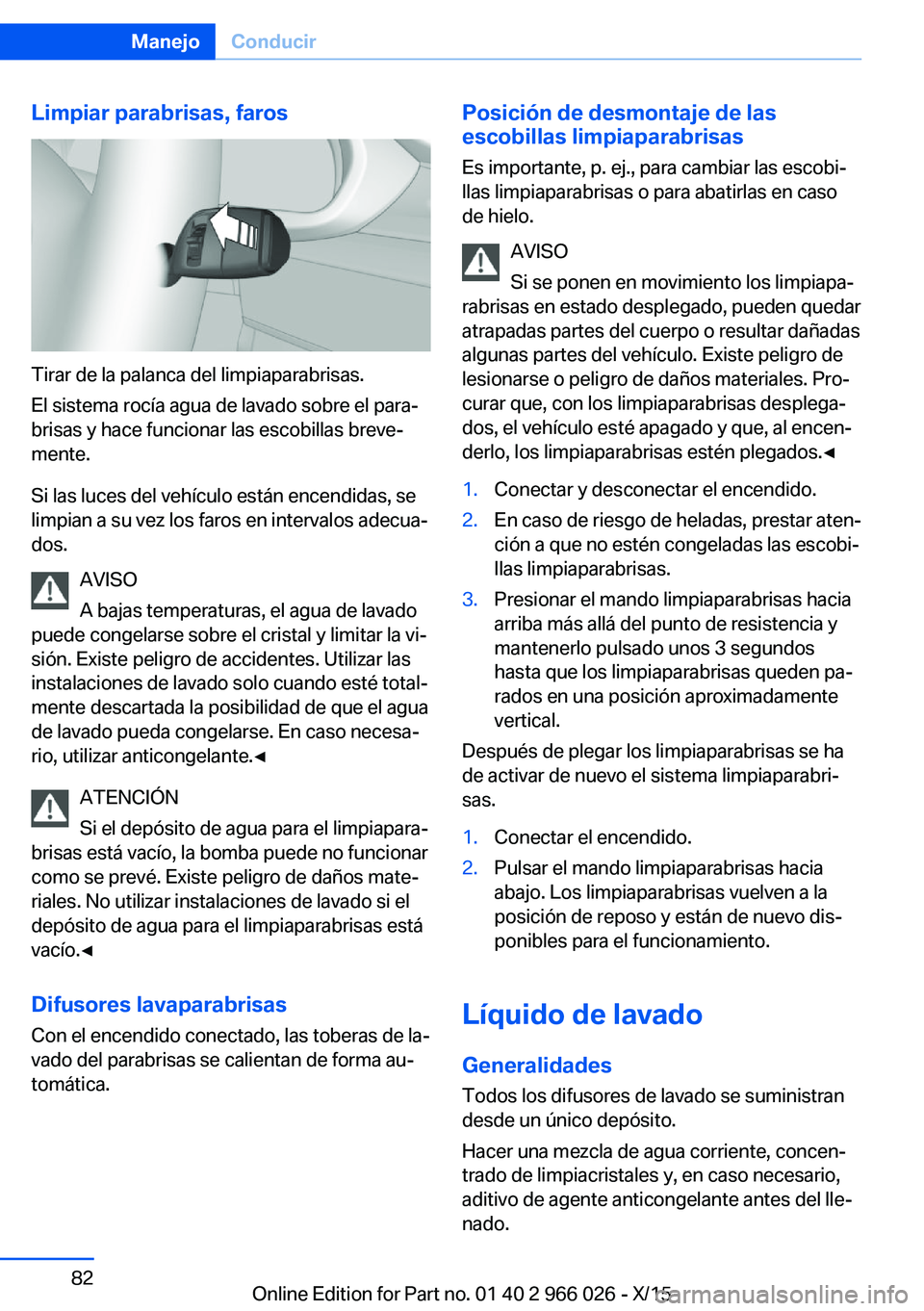 BMW X6 2016 Manuales de Empleo (in Spanish) Limpiar parabrisas, faros
Tirar de la palanca del limpiaparabrisas.
El sistema rocía agua de lavado sobre el para‐
brisas y hace funcionar las escobillas breve‐
mente.
Si las luces del vehículo BMW X6 2016 Manuales de Empleo (in Spanish) Limpiar parabrisas, faros
Tirar de la palanca del limpiaparabrisas.
El sistema rocía agua de lavado sobre el para‐
brisas y hace funcionar las escobillas breve‐
mente.
Si las luces del vehículo