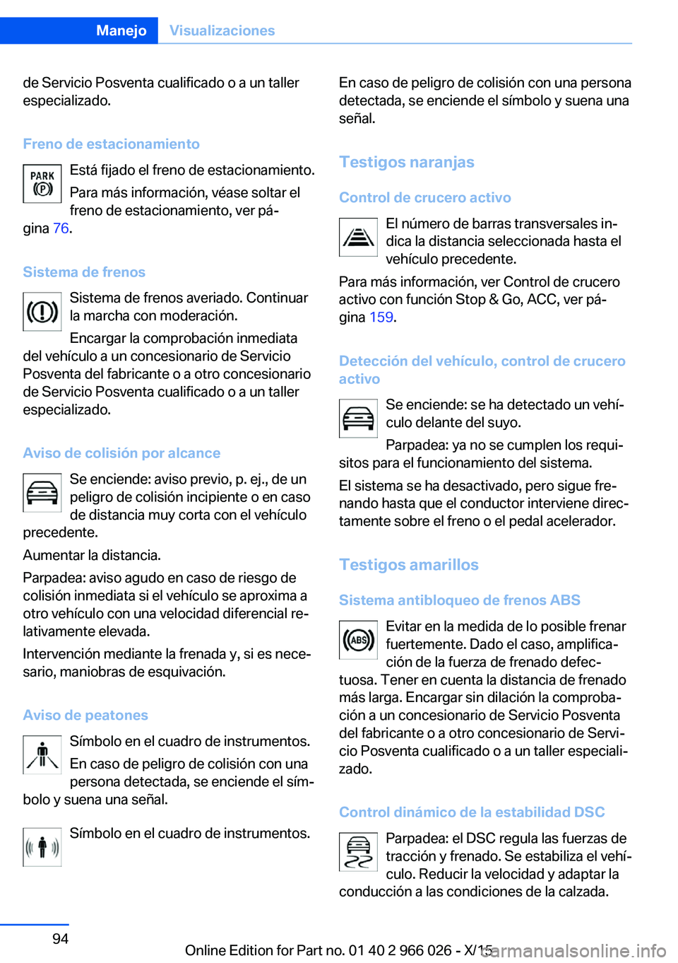 BMW X6 2016 Manuales de Empleo (in Spanish) de Servicio Posventa cualificado o a un taller
especializado.
Freno de estacionamiento Está fijado el freno de estacionamiento.
Para más información, véase soltar el
freno de estacionamiento, ver BMW X6 2016 Manuales de Empleo (in Spanish) de Servicio Posventa cualificado o a un taller
especializado.
Freno de estacionamiento Está fijado el freno de estacionamiento.
Para más información, véase soltar el
freno de estacionamiento, ver