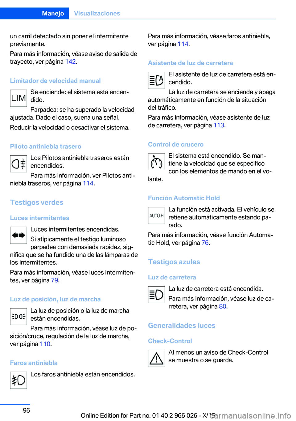BMW X6 2016 Manuales de Empleo (in Spanish) un carril detectado sin poner el intermitente
previamente.
Para más información, véase aviso de salida de
trayecto, ver página 142.
Limitador de velocidad manual Se enciende: el sistema está enc BMW X6 2016 Manuales de Empleo (in Spanish) un carril detectado sin poner el intermitente
previamente.
Para más información, véase aviso de salida de
trayecto, ver página 142.
Limitador de velocidad manual Se enciende: el sistema está enc