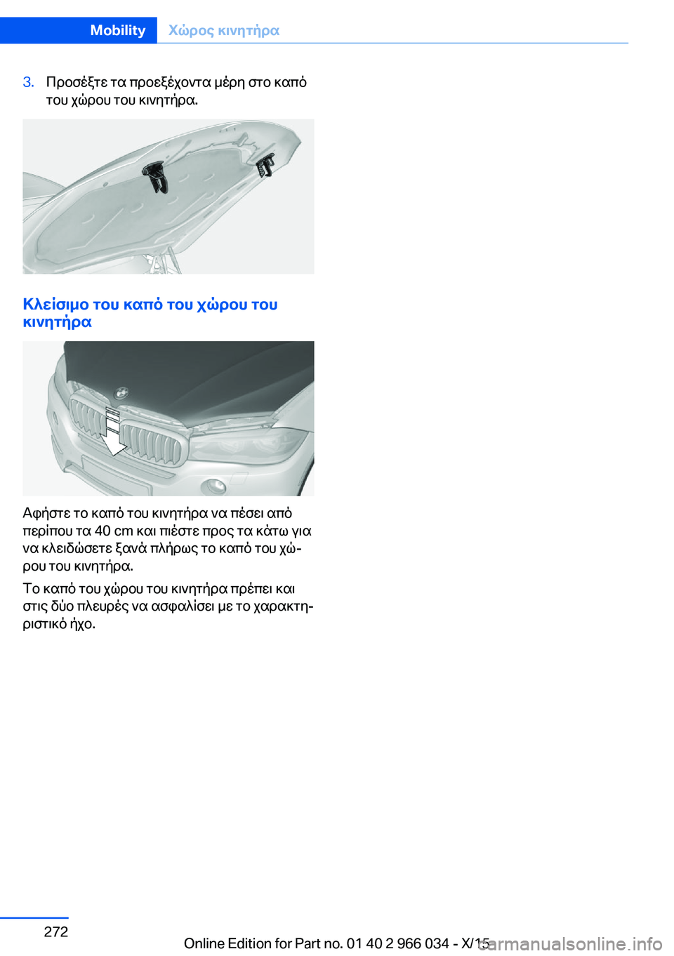 BMW X6 2016  ΟΔΗΓΌΣ ΧΡΉΣΗΣ (in Greek) 3.Προσέξτε τα προεξέχοντα μέρη στο καπό
του χώρου του κινητήρα.
Κλείσιμο του καπό του χώρου του
κινητήρα
Αφήστ