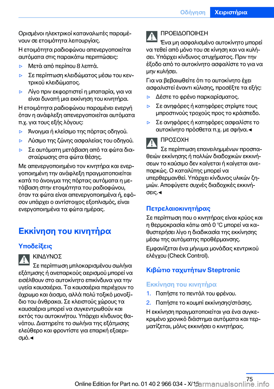 BMW X6 2016  ΟΔΗΓΌΣ ΧΡΉΣΗΣ (in Greek) Ορισμένοι ηλεκτρικοί καταναλωτές παραμέ‐
νουν σε ετοιμότητα λειτουργίας.
Η ετοιμότητα ραδιοφώνου απενεργο