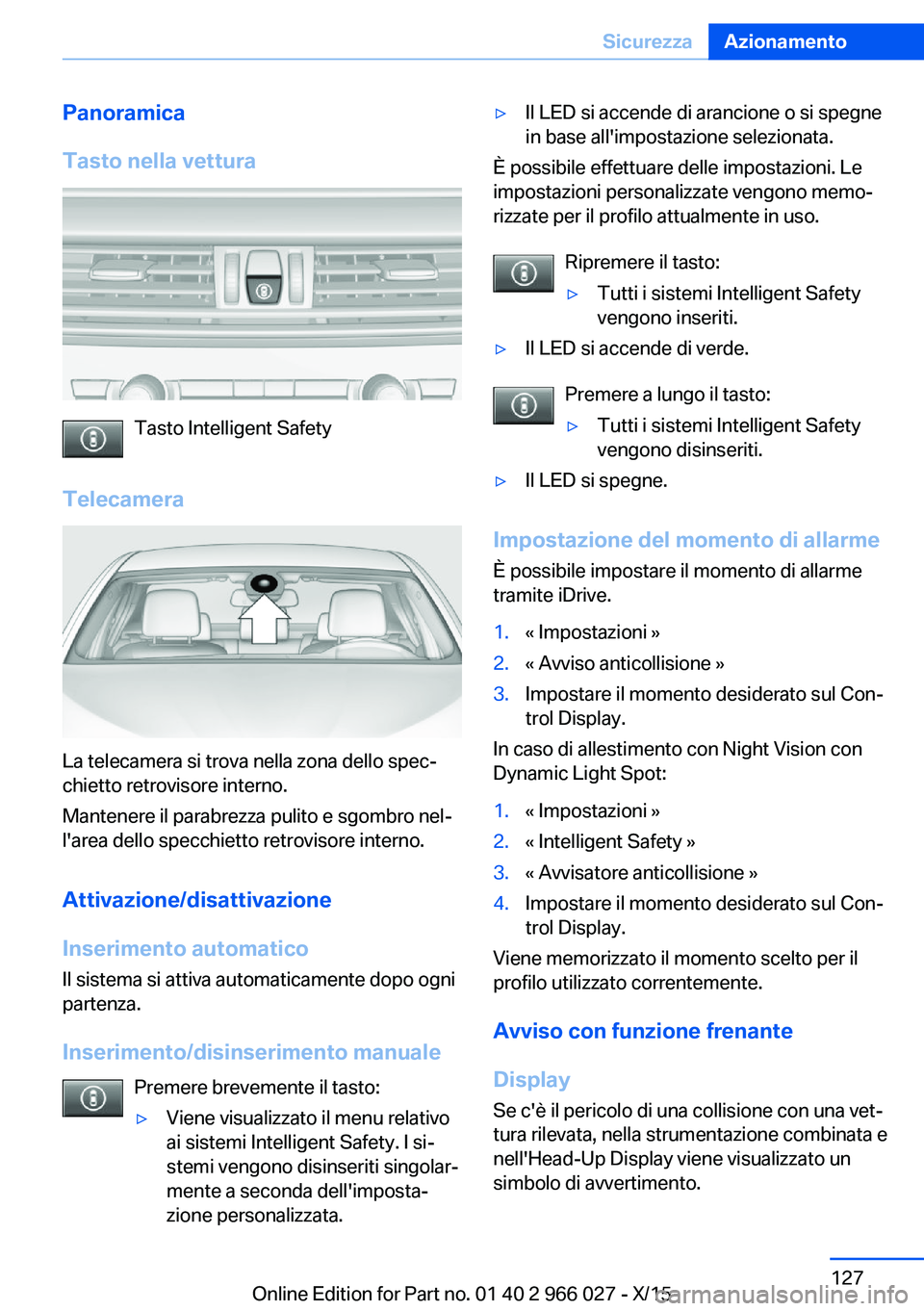 BMW X6 2016 Libretti Di Uso E manutenzione (in Italian) Panoramica
Tasto nella vettura
Tasto Intelligent Safety
Telecamera
La telecamera si trova nella zona dello spec‐
chietto retrovisore interno.
Mantenere il parabrezza pulito e sgombro nel‐
l'ar BMW X6 2016 Libretti Di Uso E manutenzione (in Italian) Panoramica
Tasto nella vettura
Tasto Intelligent Safety
Telecamera
La telecamera si trova nella zona dello spec‐
chietto retrovisore interno.
Mantenere il parabrezza pulito e sgombro nel‐
l'ar
