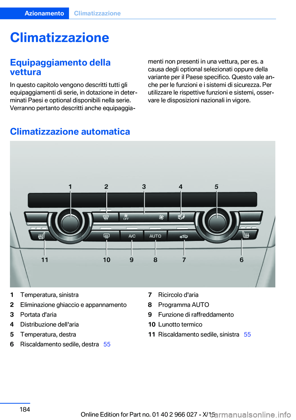 BMW X6 2016  Libretti Di Uso E manutenzione (in Italian) ClimatizzazioneEquipaggiamento della
vettura
In questo capitolo vengono descritti tutti gli
equipaggiamenti di serie, in dotazione in deter‐
minati Paesi e optional disponibili nella serie.
Verranno