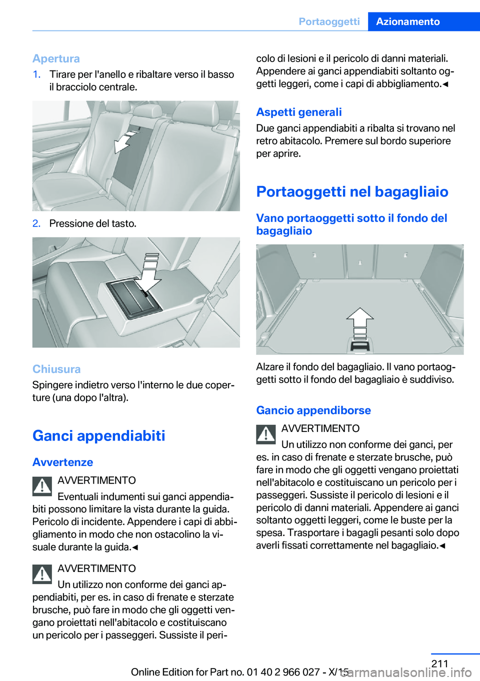 BMW X6 2016 Libretti Di Uso E manutenzione (in Italian) Apertura1.Tirare per l'anello e ribaltare verso il basso
il bracciolo centrale.2.Pressione del tasto.
Chiusura
Spingere indietro verso l'interno le due coper‐
ture (una dopo l'altra).
Ga BMW X6 2016 Libretti Di Uso E manutenzione (in Italian) Apertura1.Tirare per l'anello e ribaltare verso il basso
il bracciolo centrale.2.Pressione del tasto.
Chiusura
Spingere indietro verso l'interno le due coper‐
ture (una dopo l'altra).
Ga