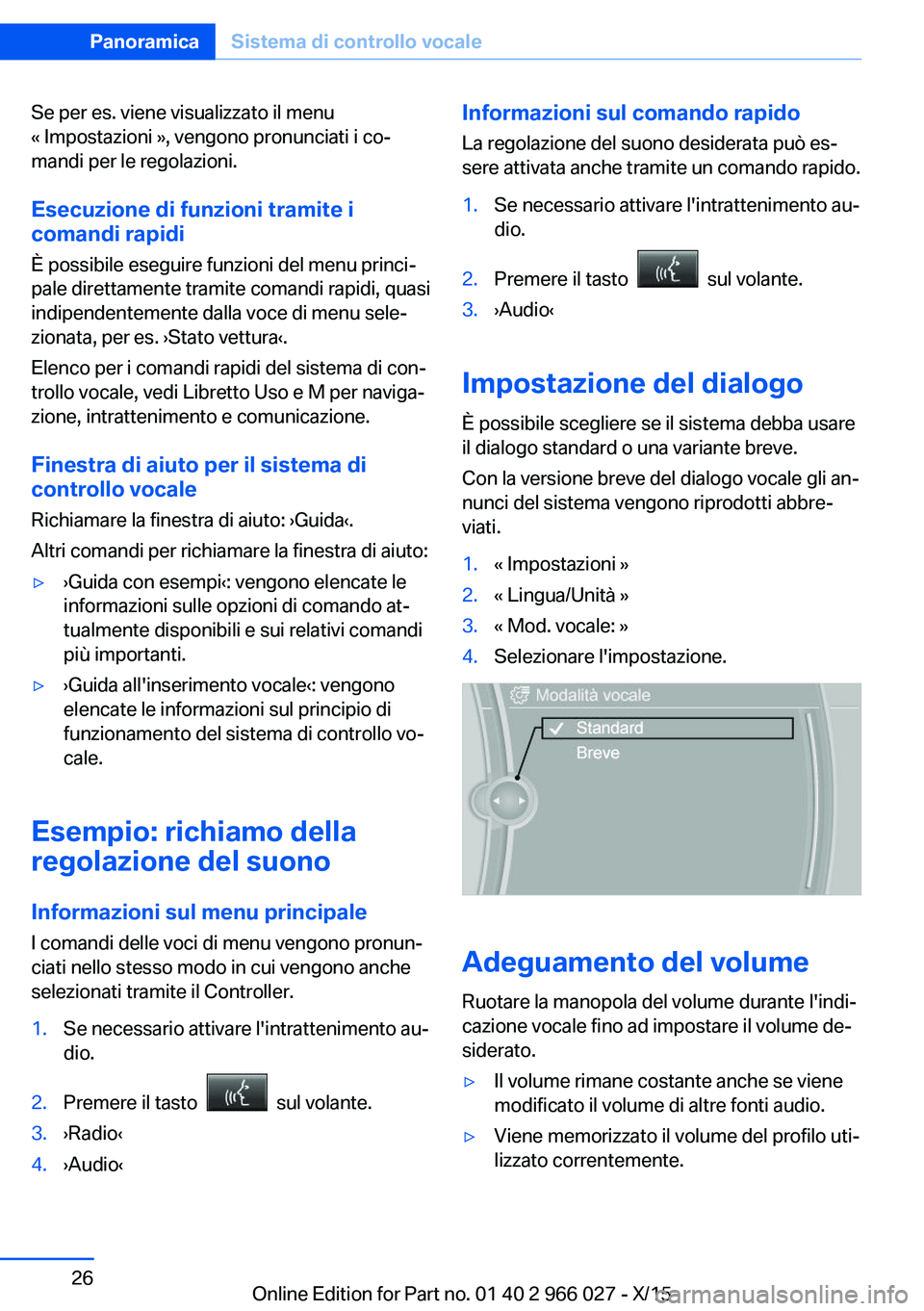 BMW X6 2016  Libretti Di Uso E manutenzione (in Italian) Se per es. viene visualizzato il menu
« Impostazioni », vengono pronunciati i co‐
mandi per le regolazioni.
Esecuzione di funzioni tramite i
comandi rapidi
È possibile eseguire funzioni del menu 