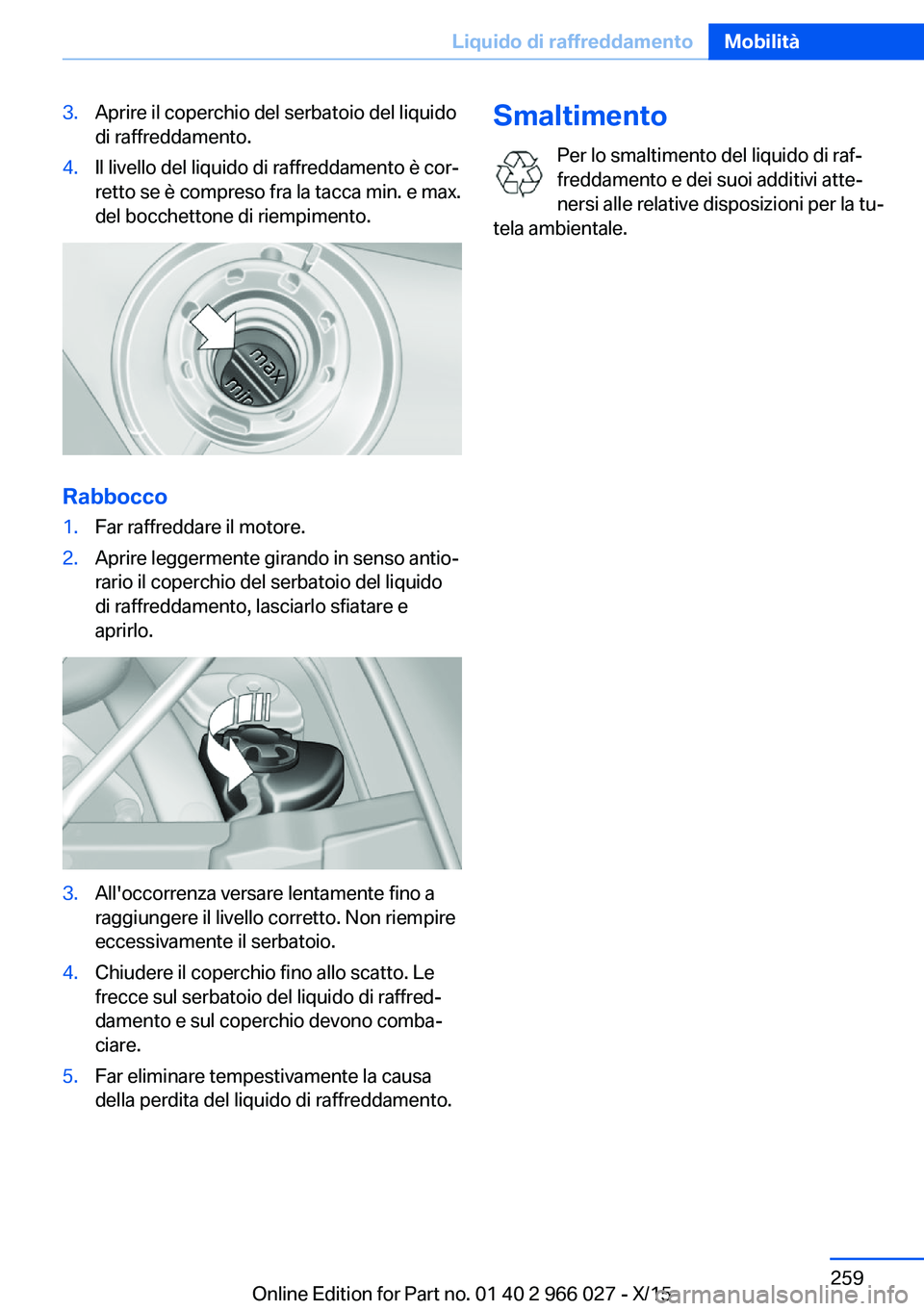 BMW X6 2016  Libretti Di Uso E manutenzione (in Italian) 3.Aprire il coperchio del serbatoio del liquido
di raffreddamento.4.Il livello del liquido di raffreddamento è cor‐
retto se è compreso fra la tacca min. e max.
del bocchettone di riempimento.
Rab