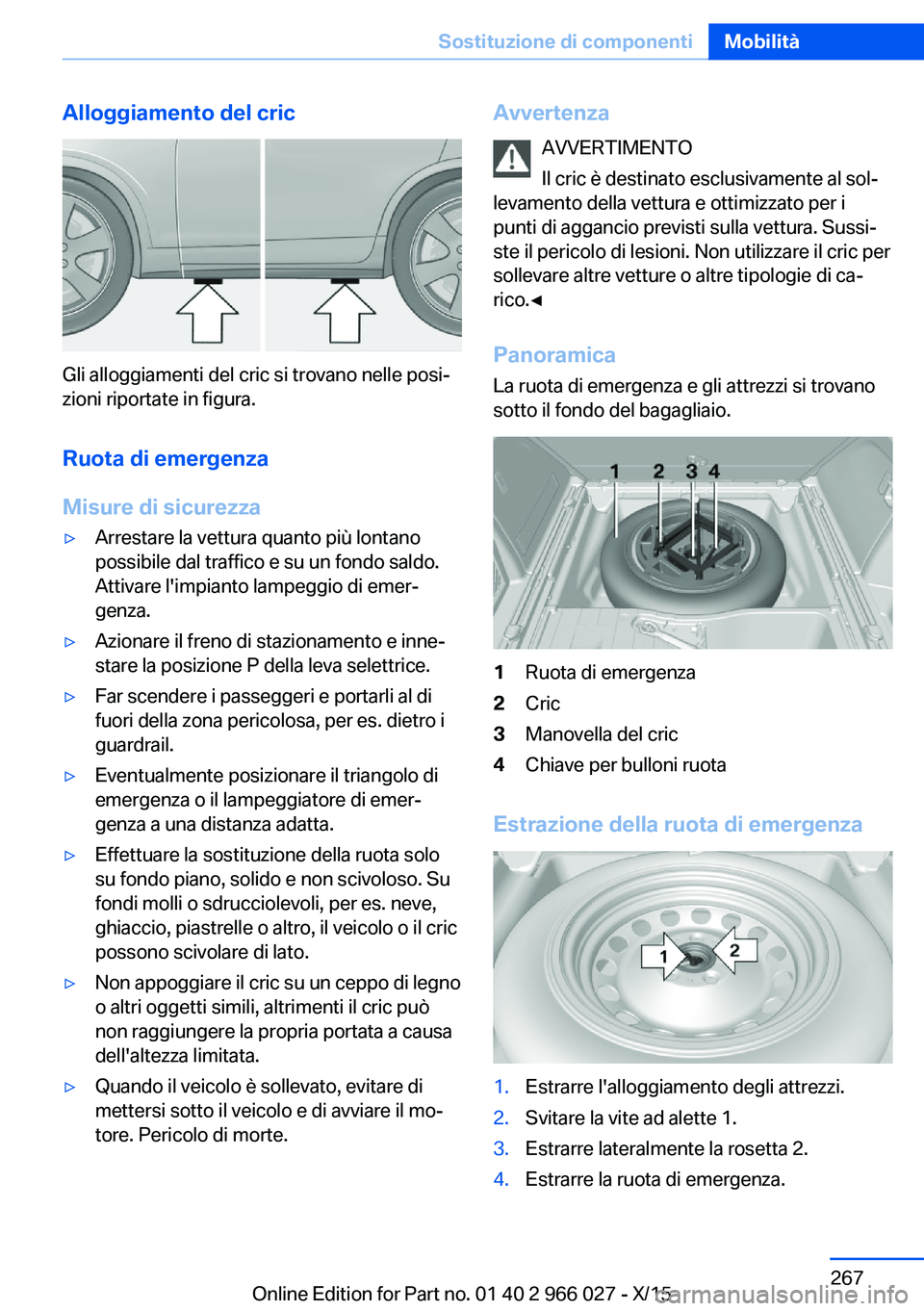 BMW X6 2016 Libretti Di Uso E manutenzione (in Italian) Alloggiamento del cric
Gli alloggiamenti del cric si trovano nelle posi‐
zioni riportate in figura.
Ruota di emergenza
Misure di sicurezza
▷Arrestare la vettura quanto più lontano
possibile dal t BMW X6 2016 Libretti Di Uso E manutenzione (in Italian) Alloggiamento del cric
Gli alloggiamenti del cric si trovano nelle posi‐
zioni riportate in figura.
Ruota di emergenza
Misure di sicurezza
▷Arrestare la vettura quanto più lontano
possibile dal t
