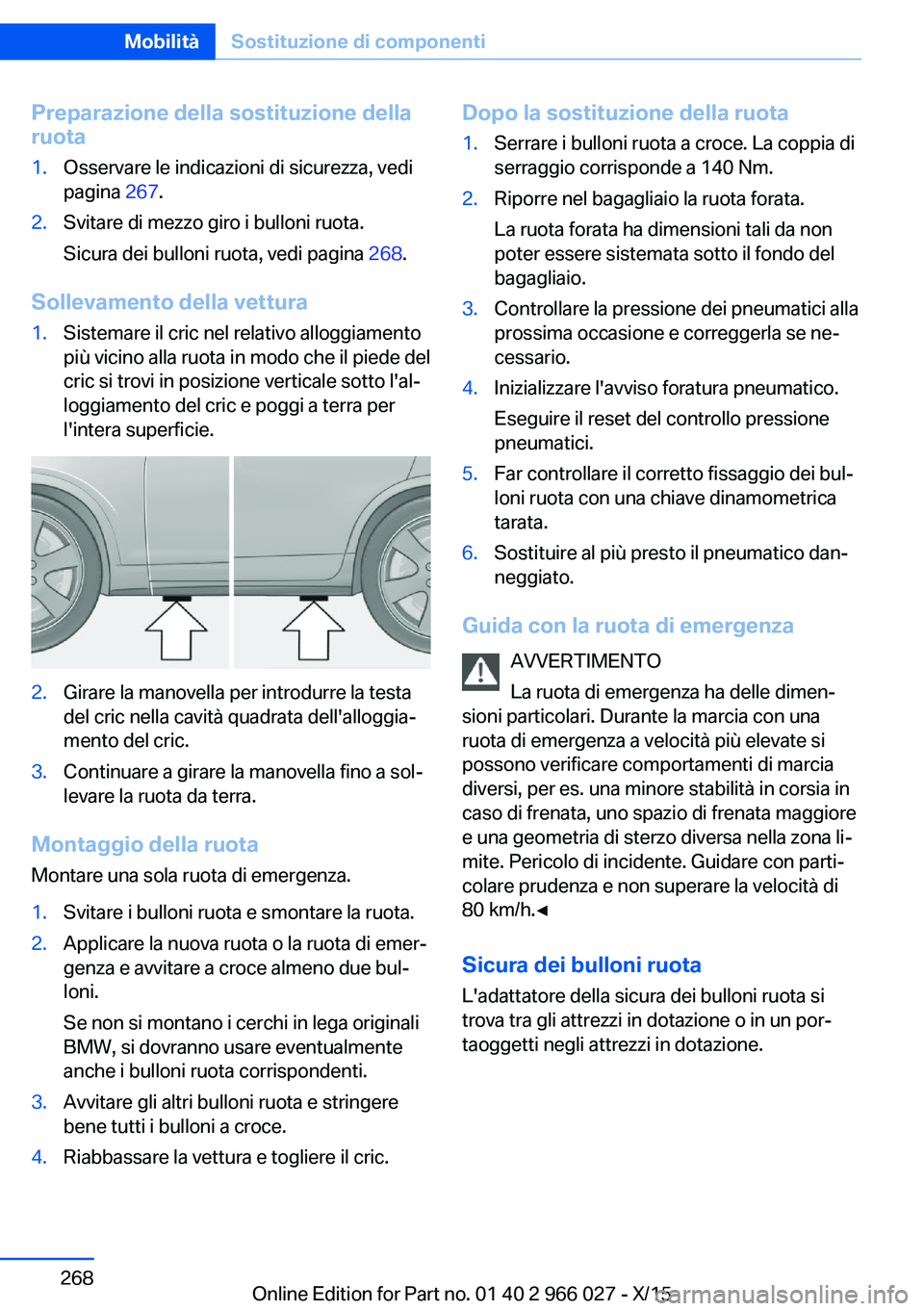 BMW X6 2016 Libretti Di Uso E manutenzione (in Italian) Preparazione della sostituzione della
ruota1.Osservare le indicazioni di sicurezza, vedi
pagina 267.2.Svitare di mezzo giro i bulloni ruota.
Sicura dei bulloni ruota, vedi pagina 268.
Sollevamento d BMW X6 2016 Libretti Di Uso E manutenzione (in Italian) Preparazione della sostituzione della
ruota1.Osservare le indicazioni di sicurezza, vedi
pagina 267.2.Svitare di mezzo giro i bulloni ruota.
Sicura dei bulloni ruota, vedi pagina 268.
Sollevamento d