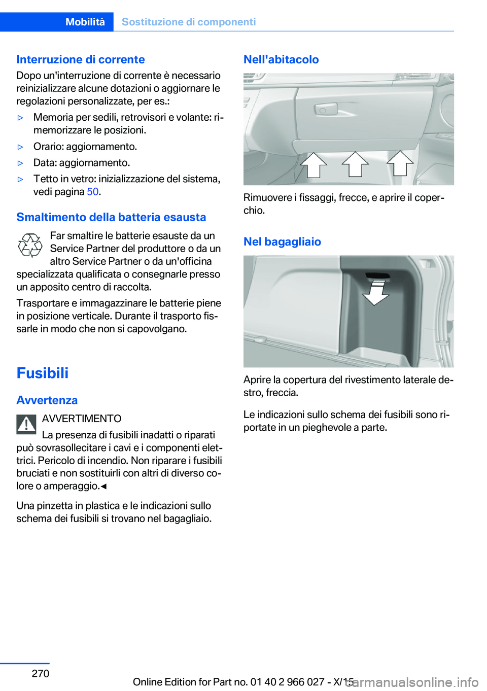 BMW X6 2016 Libretti Di Uso E manutenzione (in Italian) Interruzione di correnteDopo un'interruzione di corrente è necessario
reinizializzare alcune dotazioni o aggiornare le
regolazioni personalizzate, per es.:▷Memoria per sedili, retrovisori e vol BMW X6 2016 Libretti Di Uso E manutenzione (in Italian) Interruzione di correnteDopo un'interruzione di corrente è necessario
reinizializzare alcune dotazioni o aggiornare le
regolazioni personalizzate, per es.:▷Memoria per sedili, retrovisori e vol