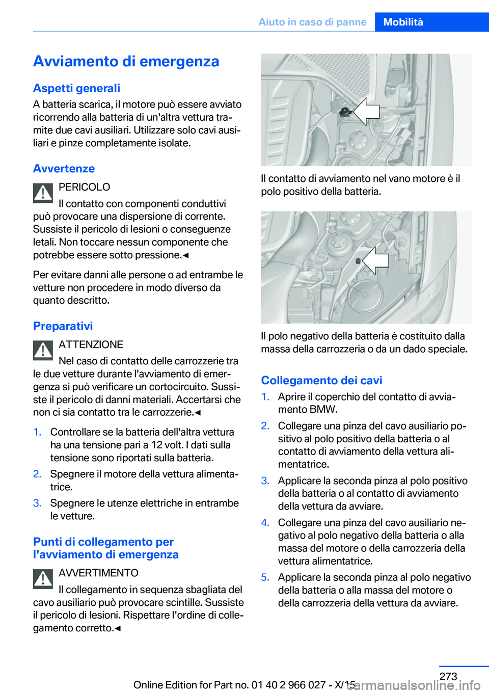 BMW X6 2016 Libretti Di Uso E manutenzione (in Italian) Avviamento di emergenza
Aspetti generali A batteria scarica, il motore può essere avviato
ricorrendo alla batteria di un'altra vettura tra‐
mite due cavi ausiliari. Utilizzare solo cavi ausi‐ BMW X6 2016 Libretti Di Uso E manutenzione (in Italian) Avviamento di emergenza
Aspetti generali A batteria scarica, il motore può essere avviato
ricorrendo alla batteria di un'altra vettura tra‐
mite due cavi ausiliari. Utilizzare solo cavi ausi‐