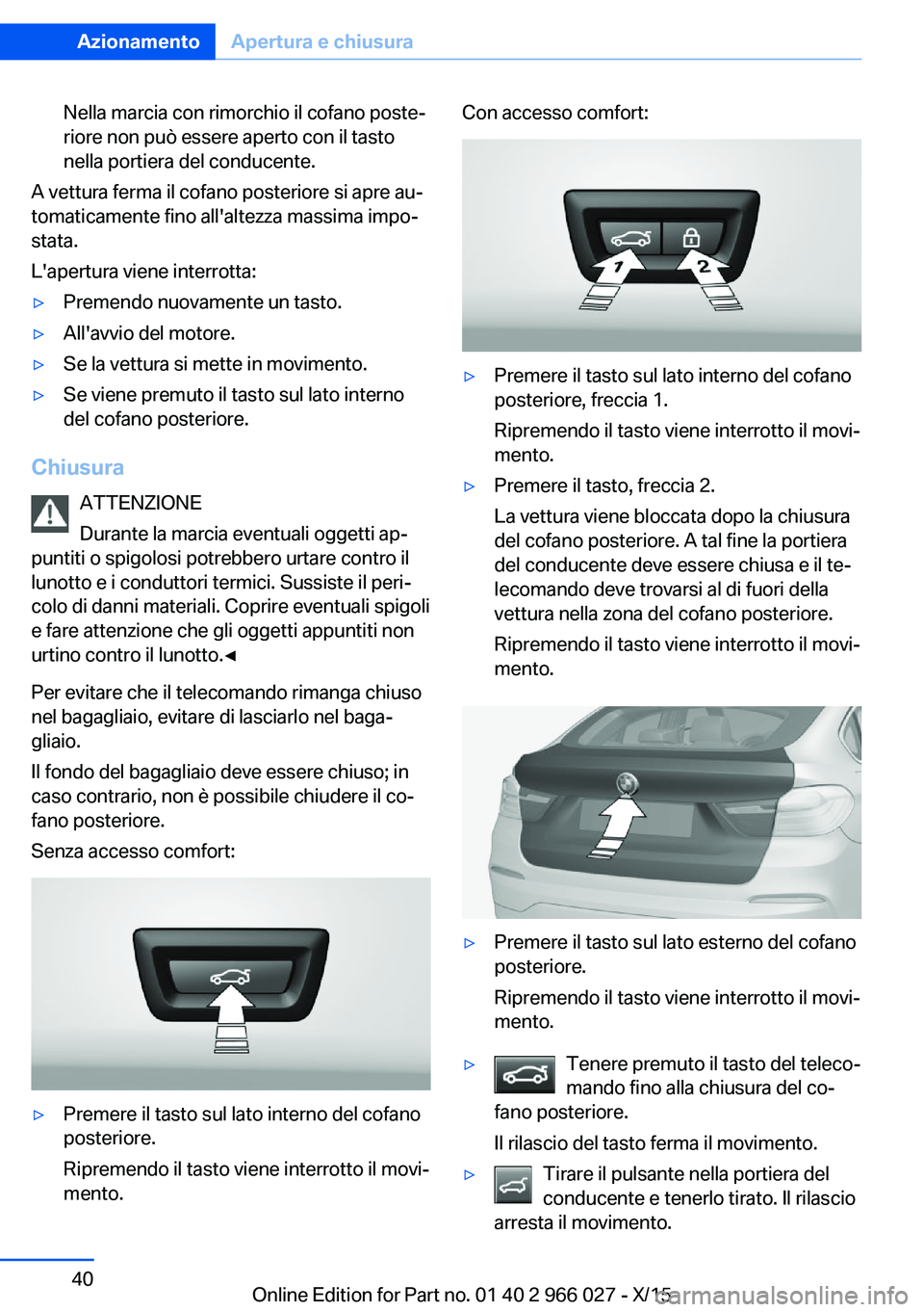 BMW X6 2016 Libretti Di Uso E manutenzione (in Italian) Nella marcia con rimorchio il cofano poste‐
riore non può essere aperto con il tasto
nella portiera del conducente.
A vettura ferma il cofano posteriore si apre au‐
tomaticamente fino all'alt BMW X6 2016 Libretti Di Uso E manutenzione (in Italian) Nella marcia con rimorchio il cofano poste‐
riore non può essere aperto con il tasto
nella portiera del conducente.
A vettura ferma il cofano posteriore si apre au‐
tomaticamente fino all'alt