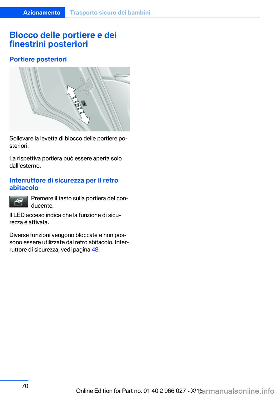 BMW X6 2016  Libretti Di Uso E manutenzione (in Italian) Blocco delle portiere e dei
finestrini posteriori
Portiere posteriori
Sollevare la levetta di blocco delle portiere po‐
steriori.
La rispettiva portiera può essere aperta solo
dall'esterno.
Int