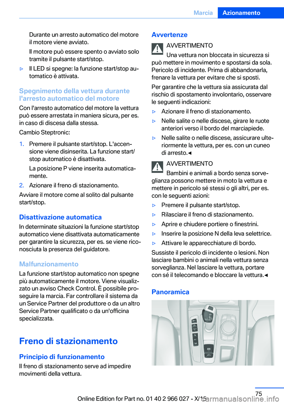 BMW X6 2016  Libretti Di Uso E manutenzione (in Italian) Durante un arresto automatico del motore
il motore viene avviato.
Il motore può essere spento o avviato solo
tramite il pulsante start/stop.▷Il LED si spegne: la funzione start/stop au‐
tomatico 