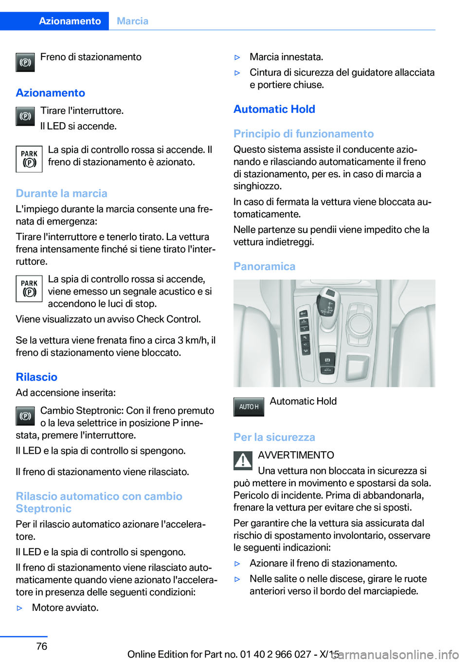 BMW X6 2016  Libretti Di Uso E manutenzione (in Italian) Freno di stazionamento
Azionamento Tirare l'interruttore.
Il LED si accende.
La spia di controllo rossa si accende. Il
freno di stazionamento è azionato.
Durante la marcia
L'impiego durante l
