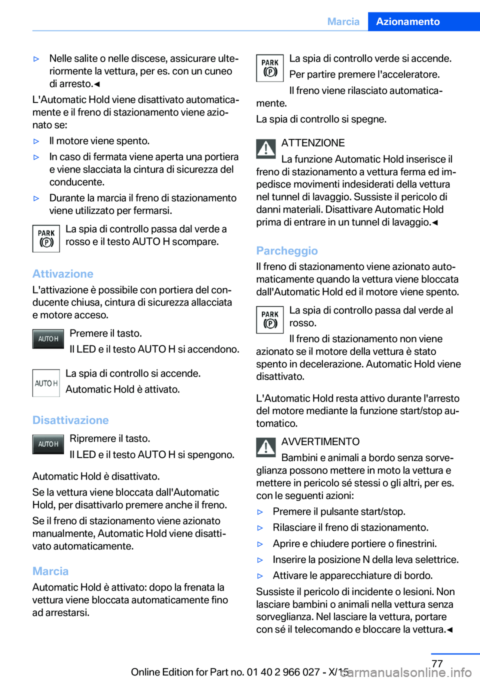 BMW X6 2016  Libretti Di Uso E manutenzione (in Italian) ▷Nelle salite o nelle discese, assicurare ulte‐
riormente la vettura, per es. con un cuneo
di arresto.◀
L'Automatic Hold viene disattivato automatica‐
mente e il freno di stazionamento vie