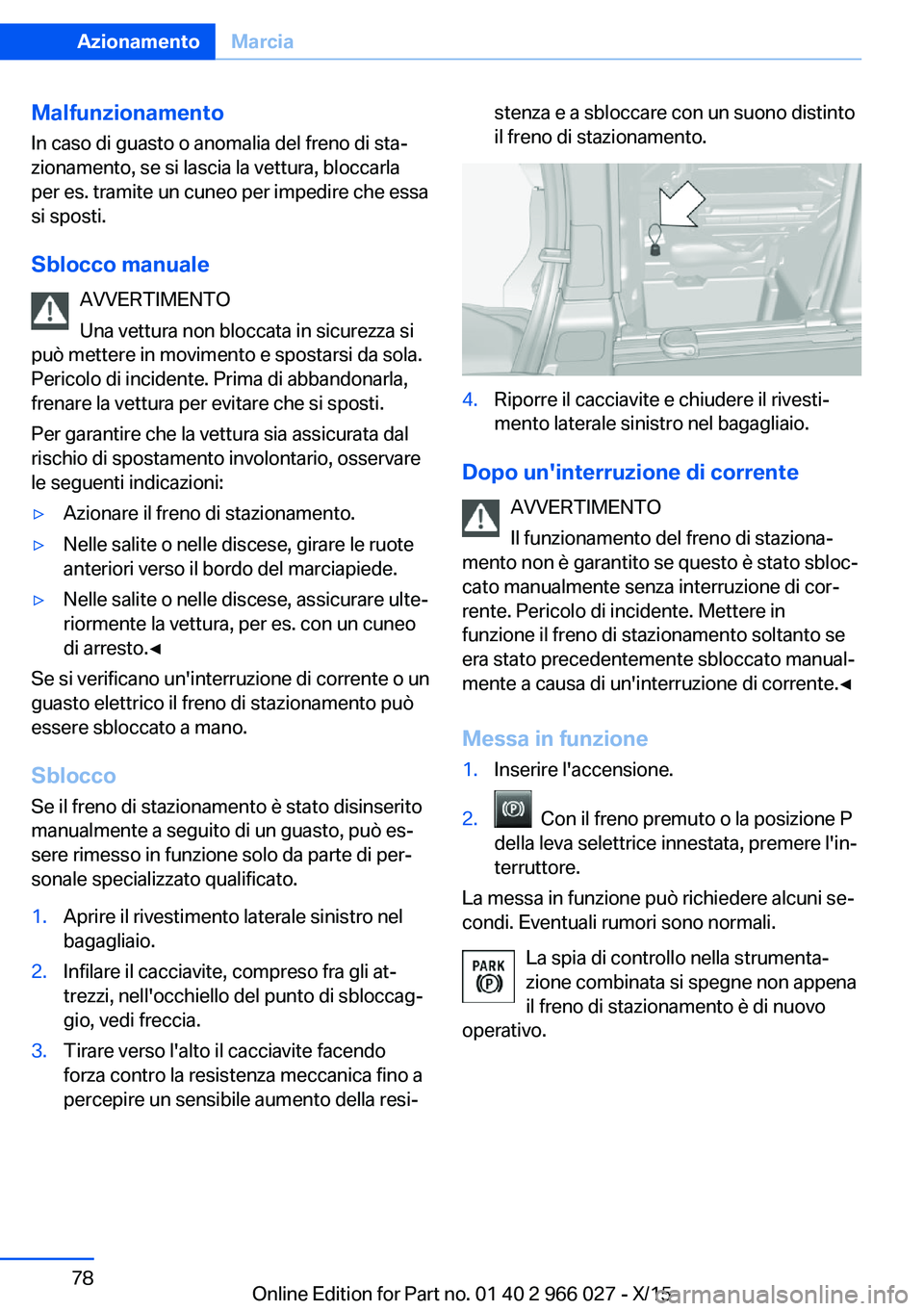 BMW X6 2016  Libretti Di Uso E manutenzione (in Italian) MalfunzionamentoIn caso di guasto o anomalia del freno di sta‐
zionamento, se si lascia la vettura, bloccarla
per es. tramite un cuneo per impedire che essa
si sposti.
Sblocco manuale AVVERTIMENTO
U