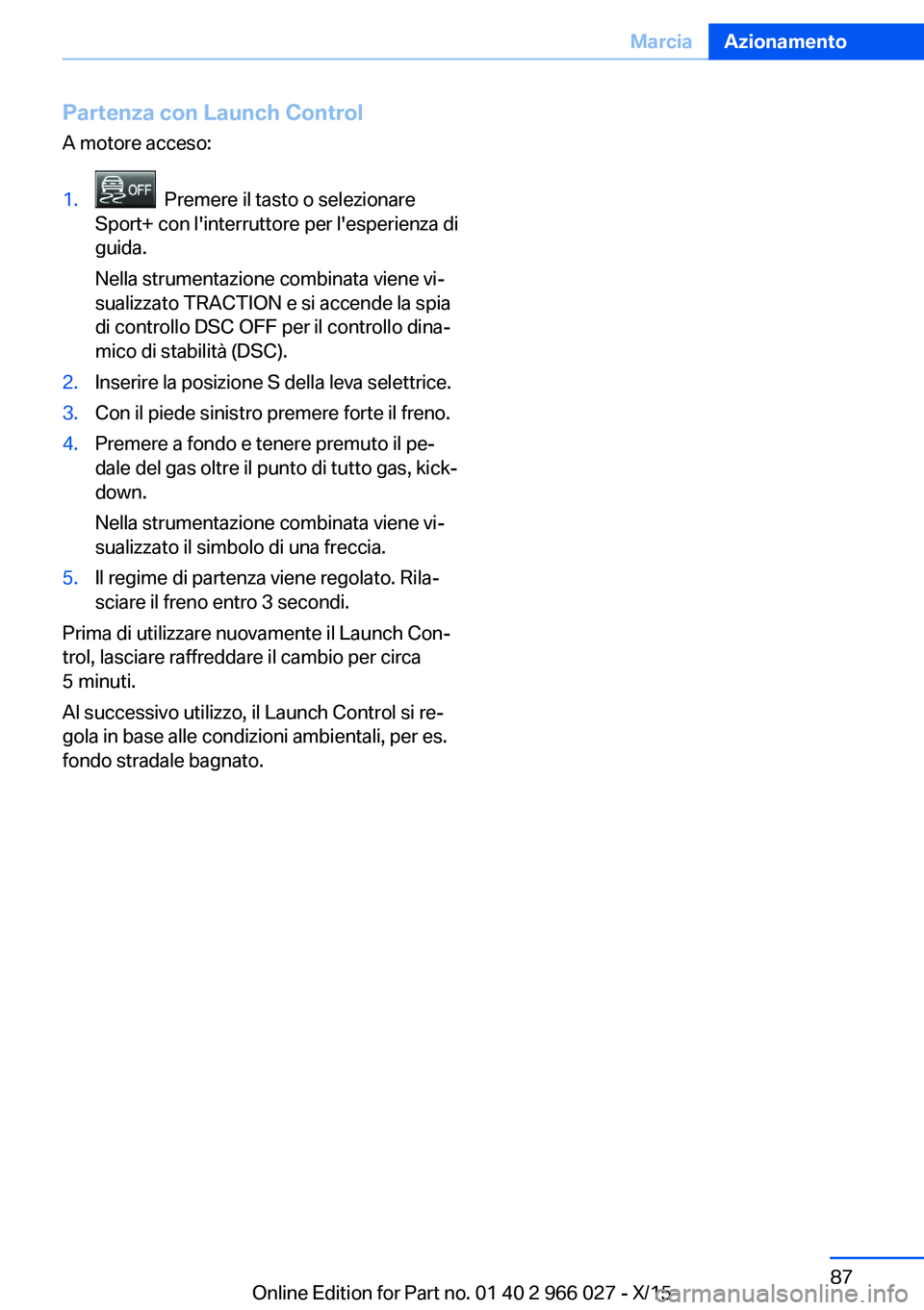 BMW X6 2016  Libretti Di Uso E manutenzione (in Italian) Partenza con Launch ControlA motore acceso:1.  Premere il tasto o selezionare
Sport+ con l'interruttore per l'esperienza di
guida.
Nella strumentazione combinata viene vi‐
sualizzato TRACTIO