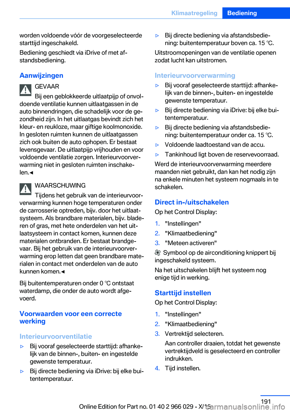 BMW X6 2016  Instructieboekjes (in Dutch) worden voldoende vóór de voorgeselecteerde
starttijd ingeschakeld.
Bediening geschiedt via iDrive of met af‐
standsbediening.
Aanwijzingen GEVAAR
Bij een geblokkeerde uitlaatpijp of onvol‐
doend