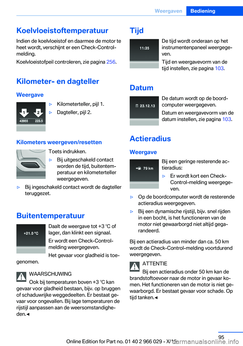 BMW X6 2016  Instructieboekjes (in Dutch) Koelvloeistoftemperatuur
Indien de koelvloeistof en daarmee de motor te
heet wordt, verschijnt er een Check-Control-
melding.
Koelvloeistofpeil controleren, zie pagina  256.
Kilometer- en dagteller We
