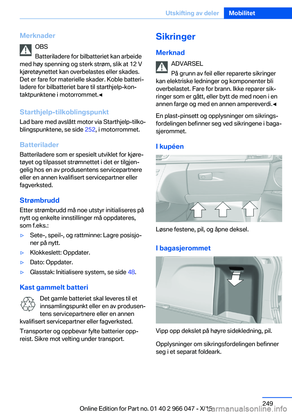 BMW X6 2016  InstruksjonsbØker (in Norwegian) MerknaderOBS
Batteriladere for bilbatteriet kan arbeide
med høy spenning og sterk strøm, slik at 12 V
kjøretøynettet kan overbelastes eller skades.
Det er fare for materielle skader. Koble batteri