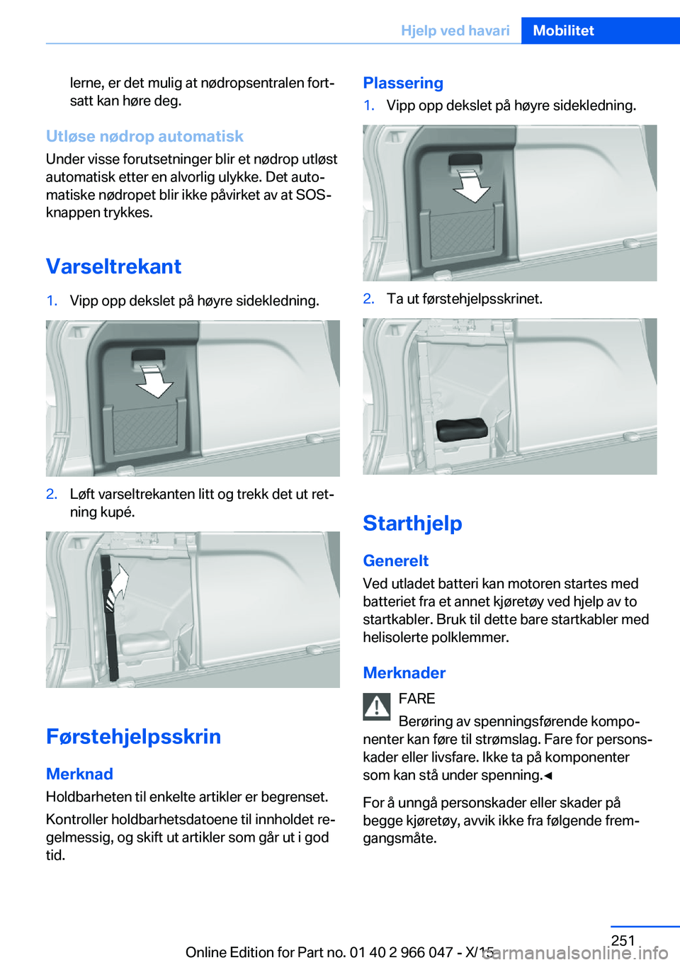 BMW X6 2016  InstruksjonsbØker (in Norwegian) lerne, er det mulig at nødropsentralen fort‐
satt kan høre deg.
Utløse nødrop automatisk
Under visse forutsetninger blir et nødrop utløst
automatisk etter en alvorlig ulykke. Det auto‐
matis