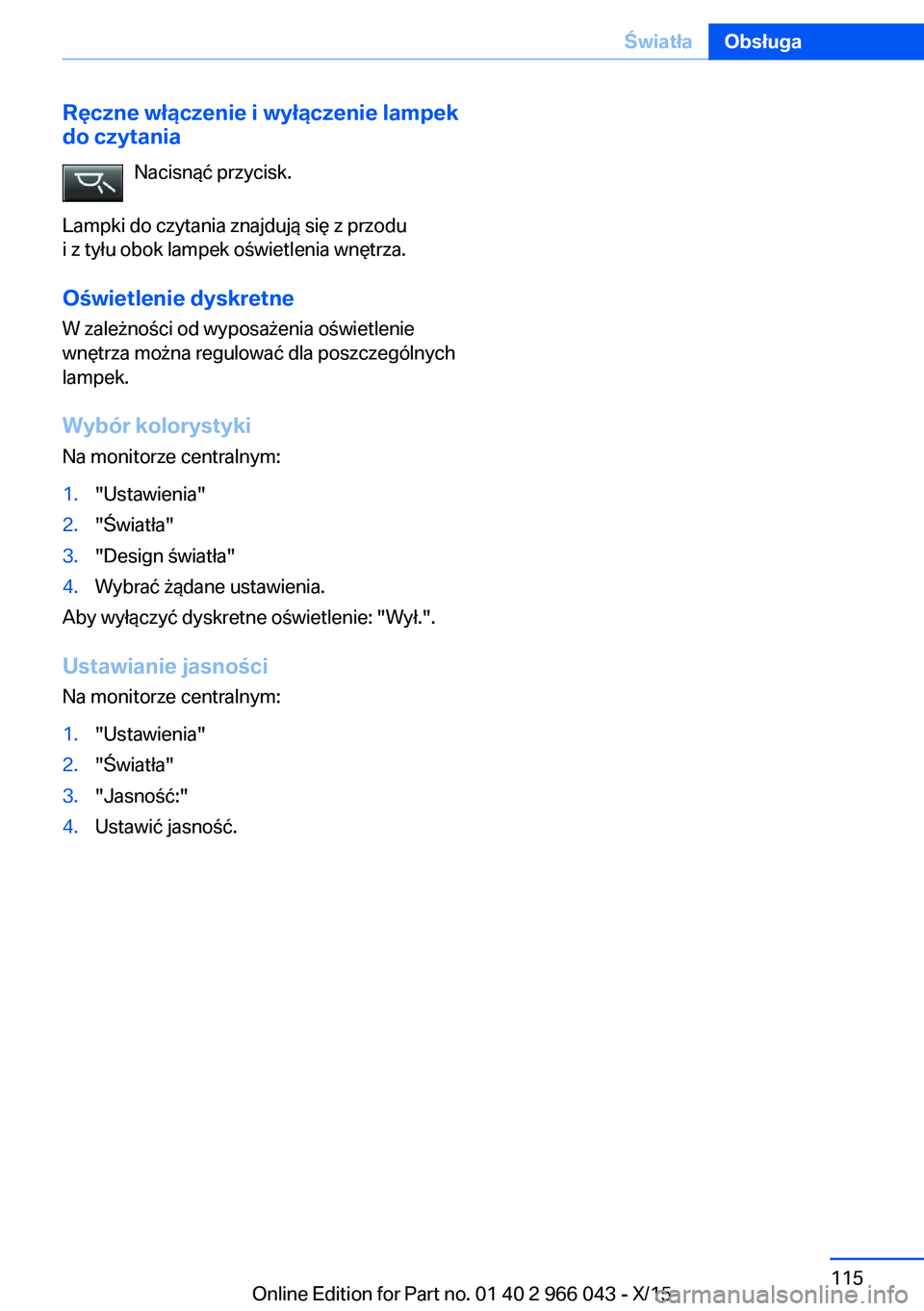 BMW X6 2016  Instrukcja obsługi (in Polish) Ręczne włączenie i wyłączenie lampek
do czytania
Nacisnąć przycisk.
Lampki do czytania znajdują się z przodu i z tyłu obok lampek oświetlenia wnętrza.
Oświetlenie dyskretne W zależności