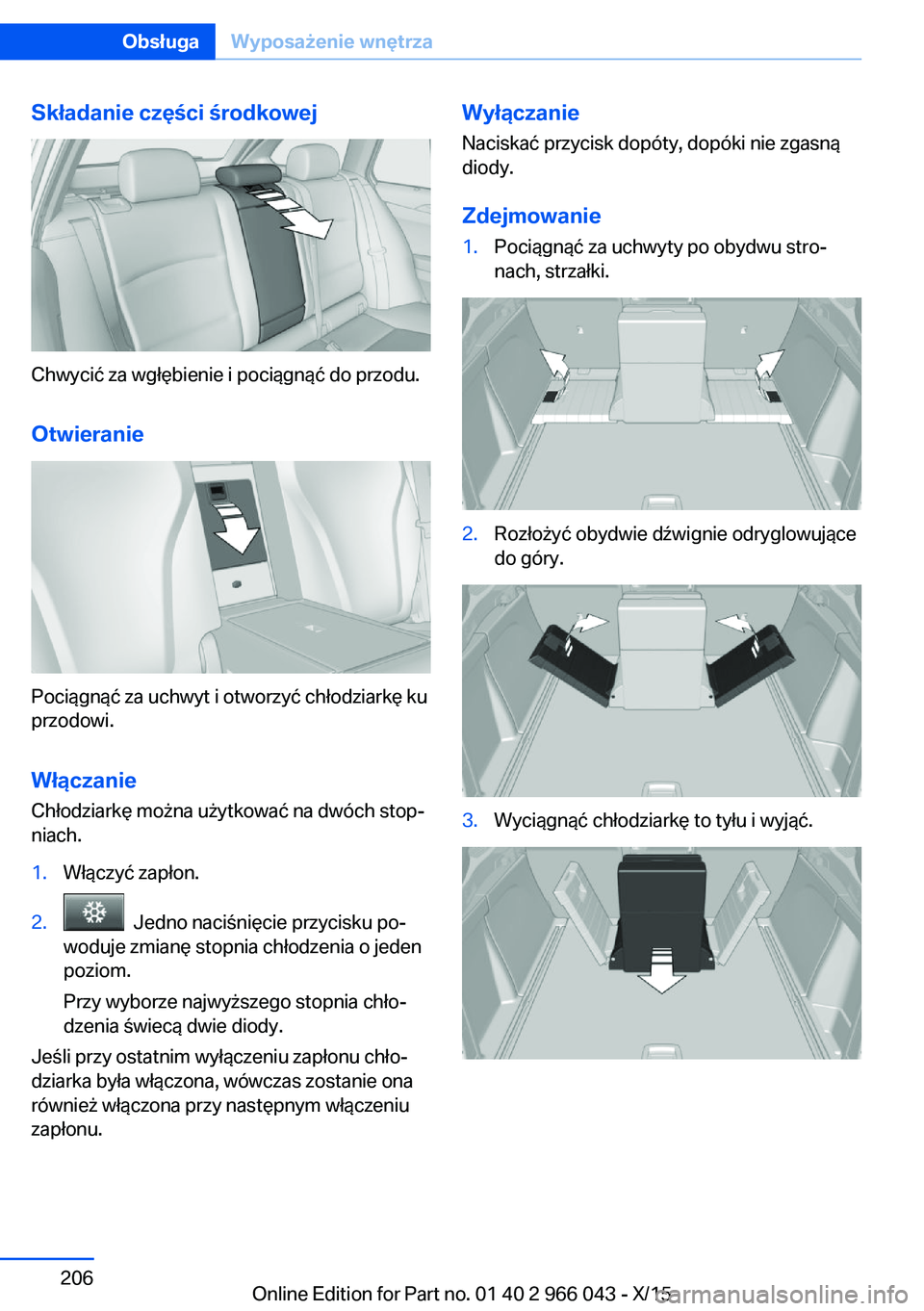 BMW X6 2016  Instrukcja obsługi (in Polish) Składanie części środkowej
Chwycić za wgłębienie i pociągnąć do przodu.Otwieranie
Pociągnąć za uchwyt i otworzyć chłodziarkę ku
przodowi.
Włączanie Chłodziarkę można użytkować n