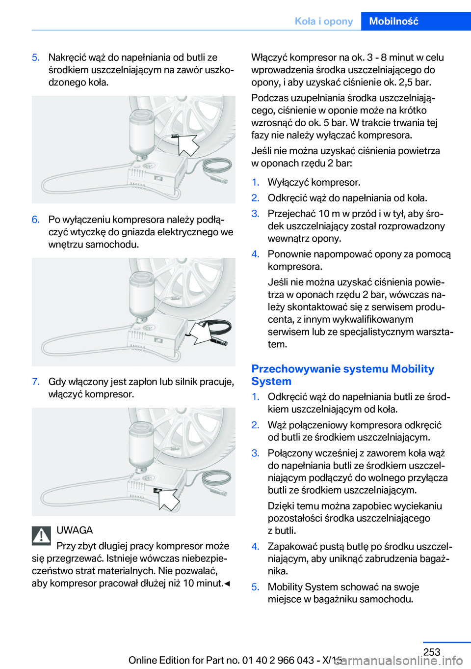 BMW X6 2016  Instrukcja obsługi (in Polish) 5.Nakręcić wąż do napełniania od butli ze
środkiem uszczelniającym na zawór uszko‐
dzonego koła.6.Po wyłączeniu kompresora należy podłą‐
czyć wtyczkę do gniazda elektrycznego we
wn
