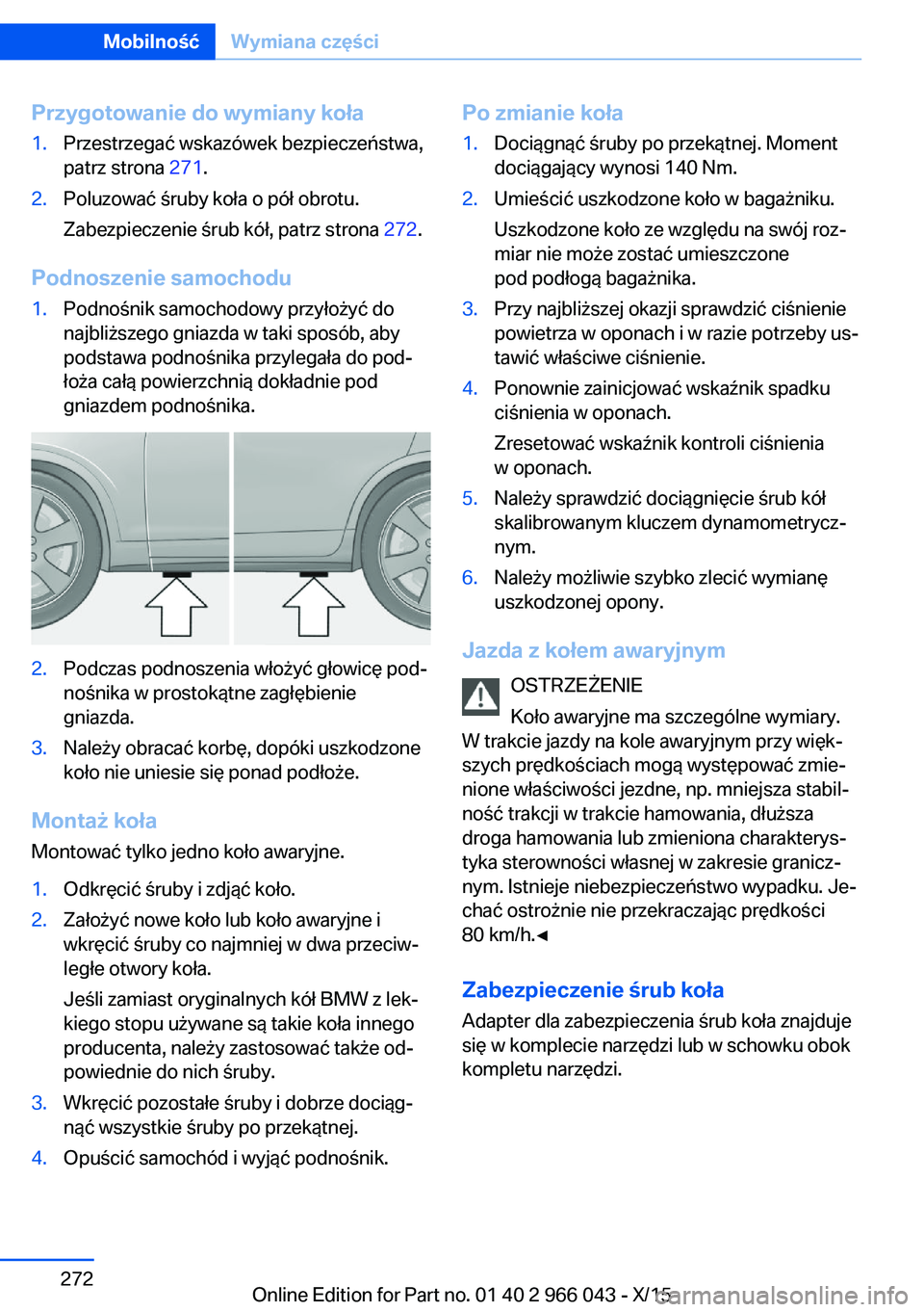BMW X6 2016 Instrukcja obsługi (in Polish) Przygotowanie do wymiany koła1.Przestrzegać wskazówek bezpieczeństwa,
patrz strona 271.2.Poluzować śruby koła o pół obrotu.
Zabezpieczenie śrub kół, patrz strona 272.
Podnoszenie samocho BMW X6 2016 Instrukcja obsługi (in Polish) Przygotowanie do wymiany koła1.Przestrzegać wskazówek bezpieczeństwa,
patrz strona 271.2.Poluzować śruby koła o pół obrotu.
Zabezpieczenie śrub kół, patrz strona 272.
Podnoszenie samocho