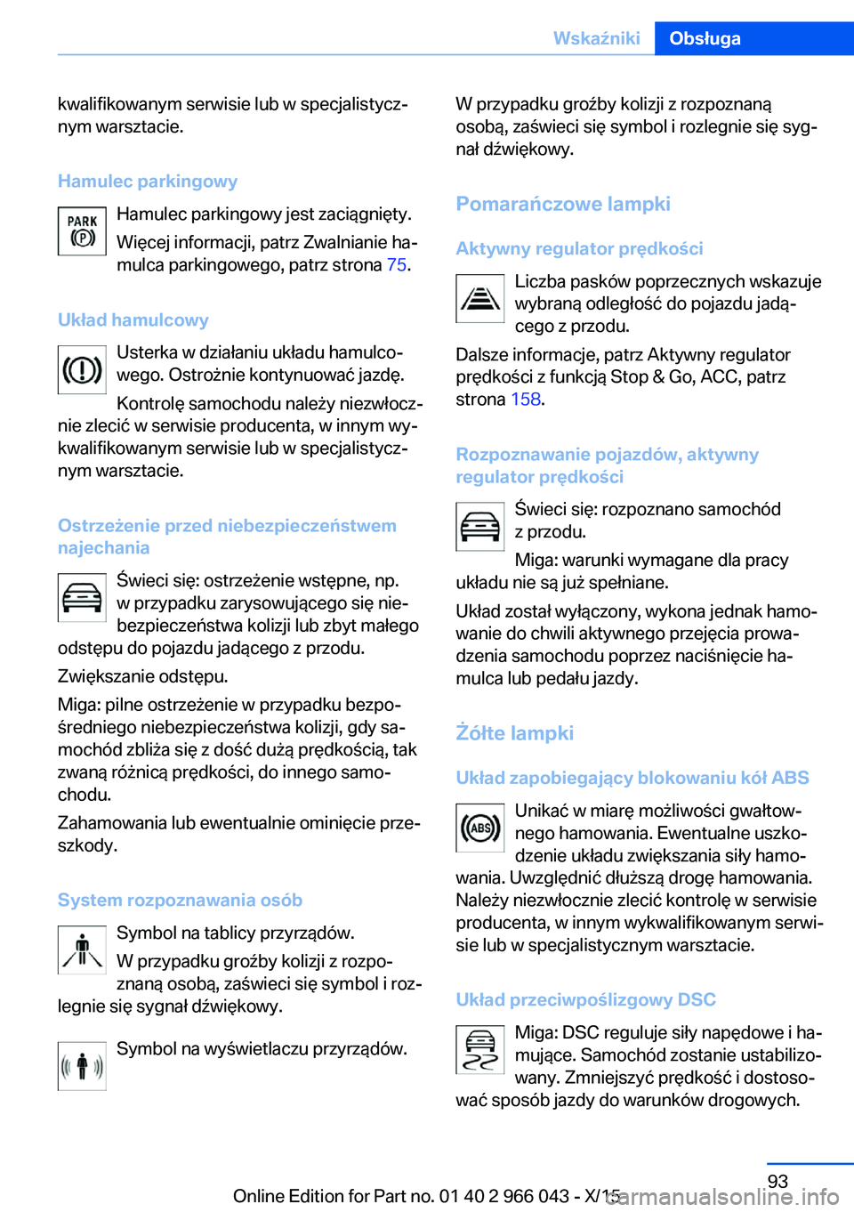 BMW X6 2016  Instrukcja obsługi (in Polish) kwalifikowanym serwisie lub w specjalistycz‐
nym warsztacie.
Hamulec parkingowy Hamulec parkingowy jest zaciągnięty.Więcej informacji, patrz Zwalnianie ha‐
mulca parkingowego, patrz strona  75.