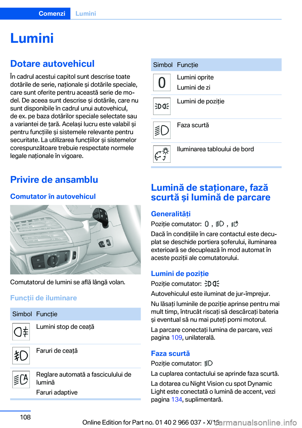 BMW X6 2016  Ghiduri De Utilizare (in Romanian) LuminiDotare autovehicul
În cadrul acestui capitol sunt descrise toate
dotările de serie, naţionale şi dotările speciale,
care sunt oferite pentru această serie de mo‐
del. De aceea sunt descr