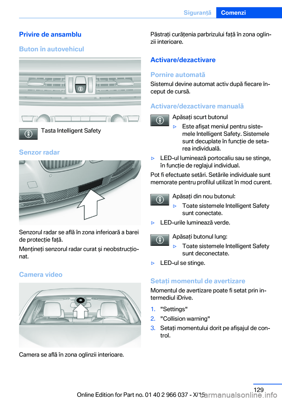BMW X6 2016  Ghiduri De Utilizare (in Romanian) Privire de ansamblu
Buton în autovehicul
Tasta Intelligent Safety
Senzor radar
Senzorul radar se află în zona inferioară a barei
de protecţie faţă.
Menţineţi senzorul radar curat şi neobstru