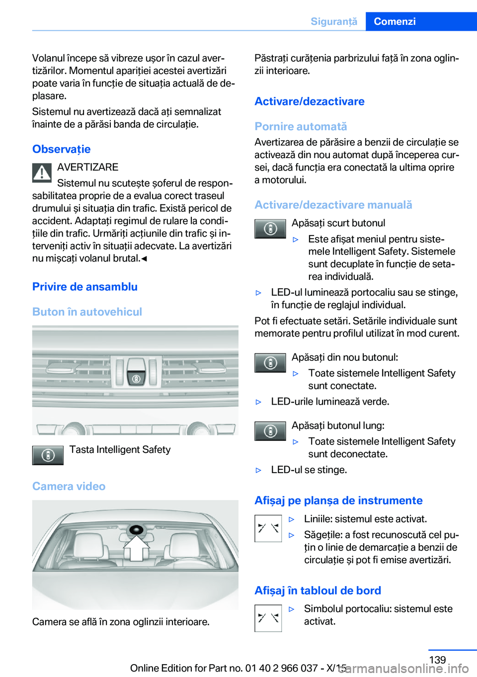BMW X6 2016  Ghiduri De Utilizare (in Romanian) Volanul începe să vibreze uşor în cazul aver‐
tizărilor. Momentul apariţiei acestei avertizări
poate varia în funcţie de situaţia actuală de de‐
plasare.
Sistemul nu avertizează dacă 