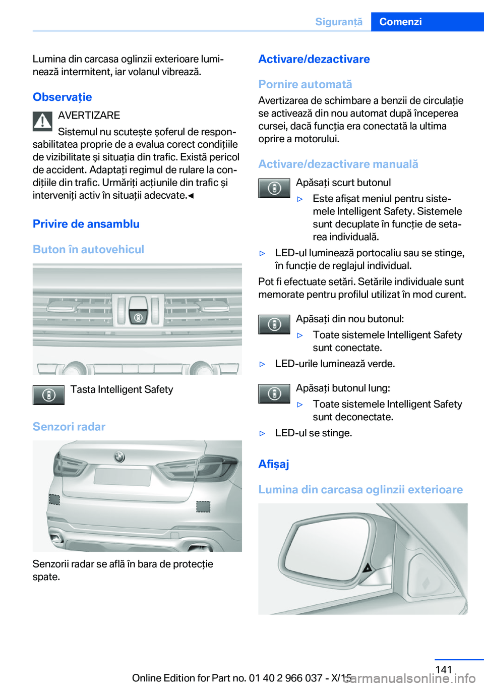 BMW X6 2016  Ghiduri De Utilizare (in Romanian) Lumina din carcasa oglinzii exterioare lumi‐
nează intermitent, iar volanul vibrează.
Observaţie AVERTIZARE
Sistemul nu scuteşte şoferul de respon‐
sabilitatea proprie de a evalua corect cond