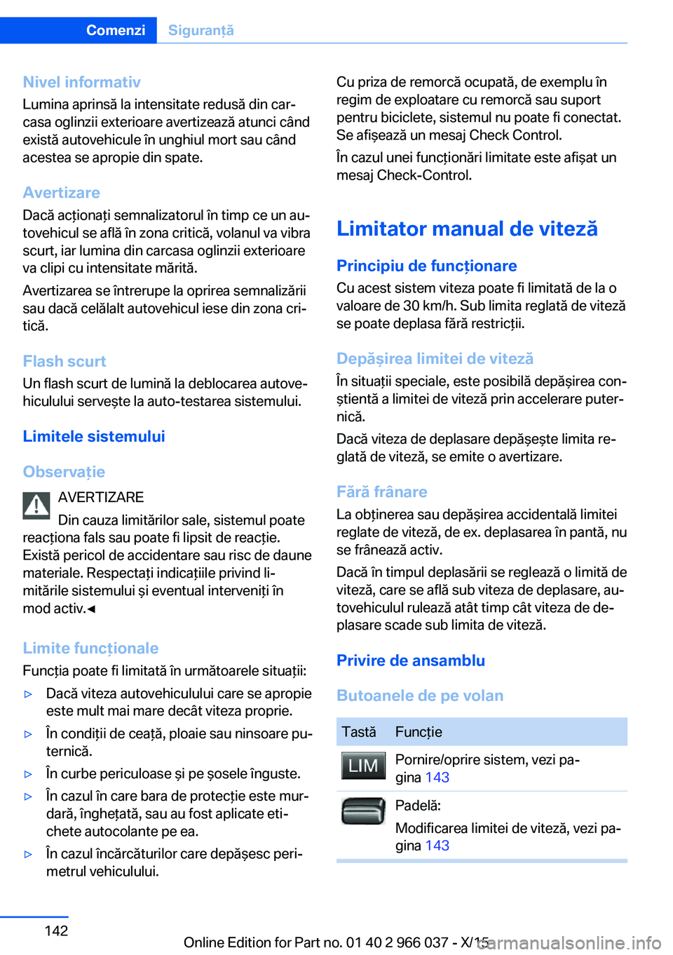 BMW X6 2016  Ghiduri De Utilizare (in Romanian) Nivel informativLumina aprinsă la intensitate redusă din car‐
casa oglinzii exterioare avertizează atunci când
există autovehicule în unghiul mort sau când
acestea se apropie din spate.
Avert