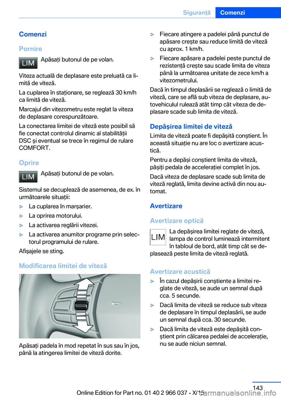 BMW X6 2016  Ghiduri De Utilizare (in Romanian) Comenzi
Pornire Apăsaţi butonul de pe volan.
Viteza actuală de deplasare este preluată ca li‐
mită de viteză.
La cuplarea în staţionare, se reglează 30 km/h
ca limită de viteză.
Marcajul 