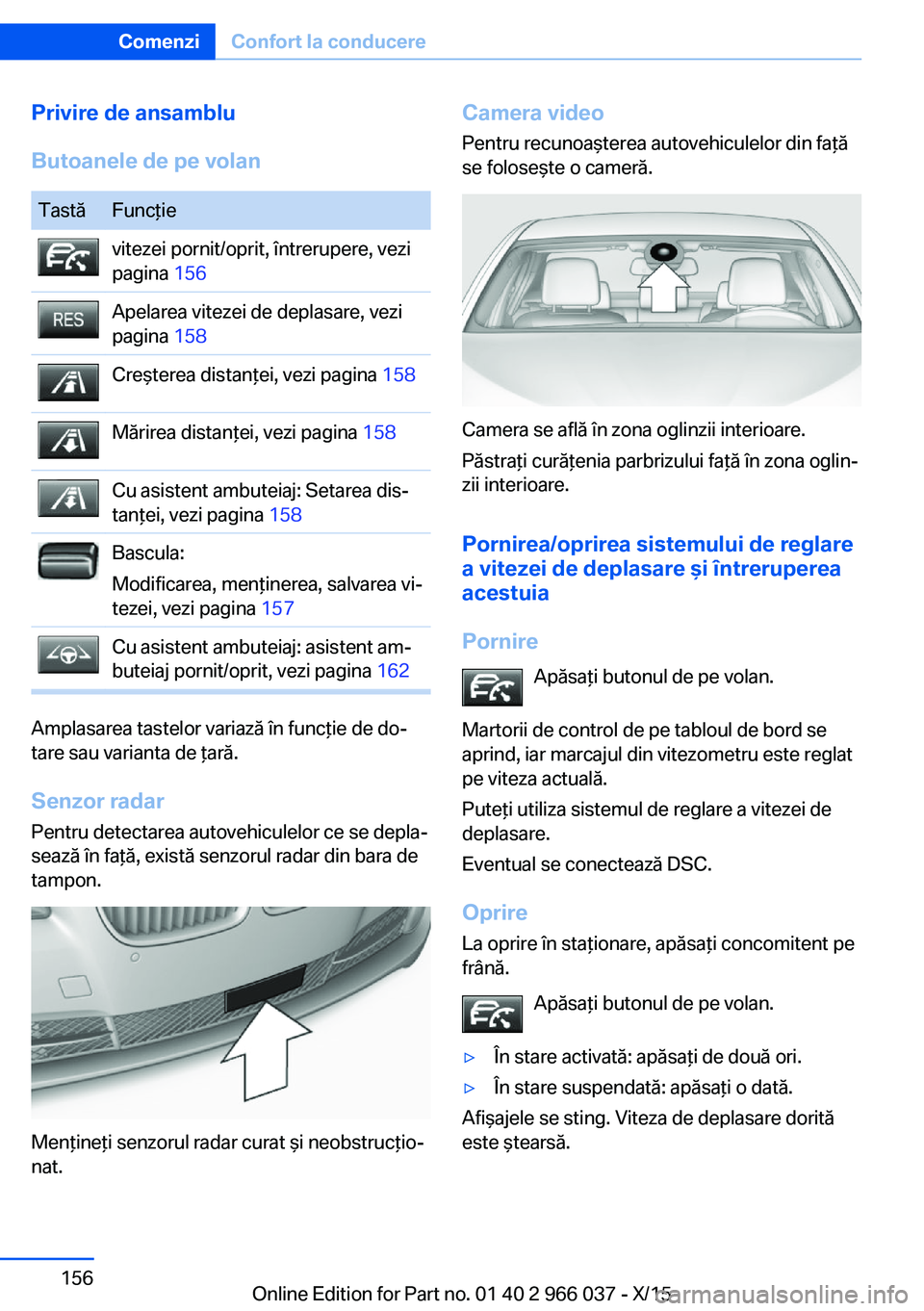 BMW X6 2016  Ghiduri De Utilizare (in Romanian) Privire de ansamblu
Butoanele de pe volanTastăFuncţievitezei pornit/oprit, întrerupere, vezi
pagina  156Apelarea vitezei de deplasare, vezi
pagina  158Creşterea distanţei, vezi pagina  158Mărire