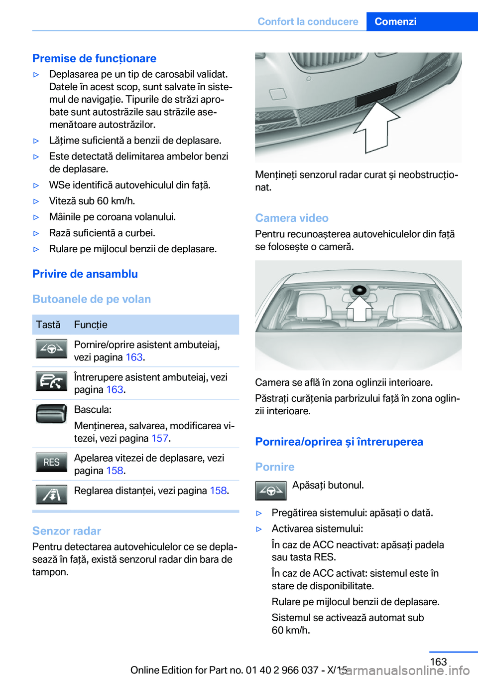 BMW X6 2016  Ghiduri De Utilizare (in Romanian) Premise de funcţionare▷Deplasarea pe un tip de carosabil validat.
Datele în acest scop, sunt salvate în siste‐
mul de navigaţie. Tipurile de străzi apro‐
bate sunt autostrăzile sau străzi