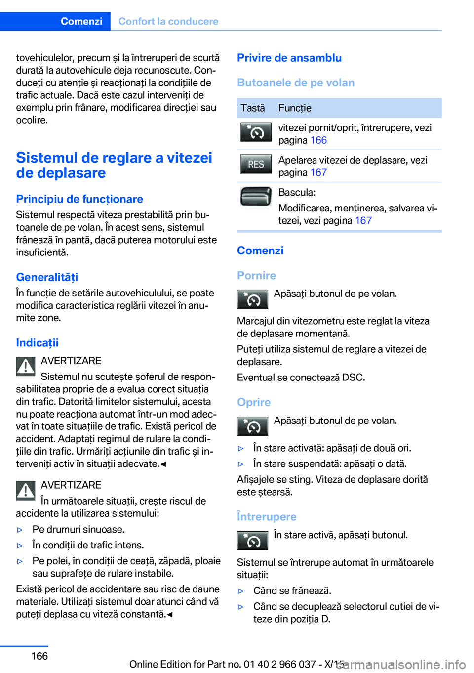 BMW X6 2016  Ghiduri De Utilizare (in Romanian) tovehiculelor, precum şi la întreruperi de scurtă
durată la autovehicule deja recunoscute. Con‐
duceţi cu atenţie şi reacţionaţi la condiţiile de
trafic actuale. Dacă este cazul interveni