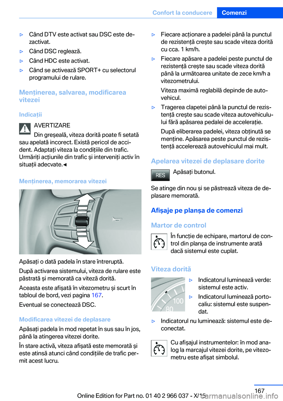 BMW X6 2016  Ghiduri De Utilizare (in Romanian) ▷Când DTV este activat sau DSC este de‐
zactivat.▷Când DSC reglează.▷Când HDC este activat.▷Când se activează SPORT+ cu selectorul
programului de rulare.
Menţinerea, salvarea, modific