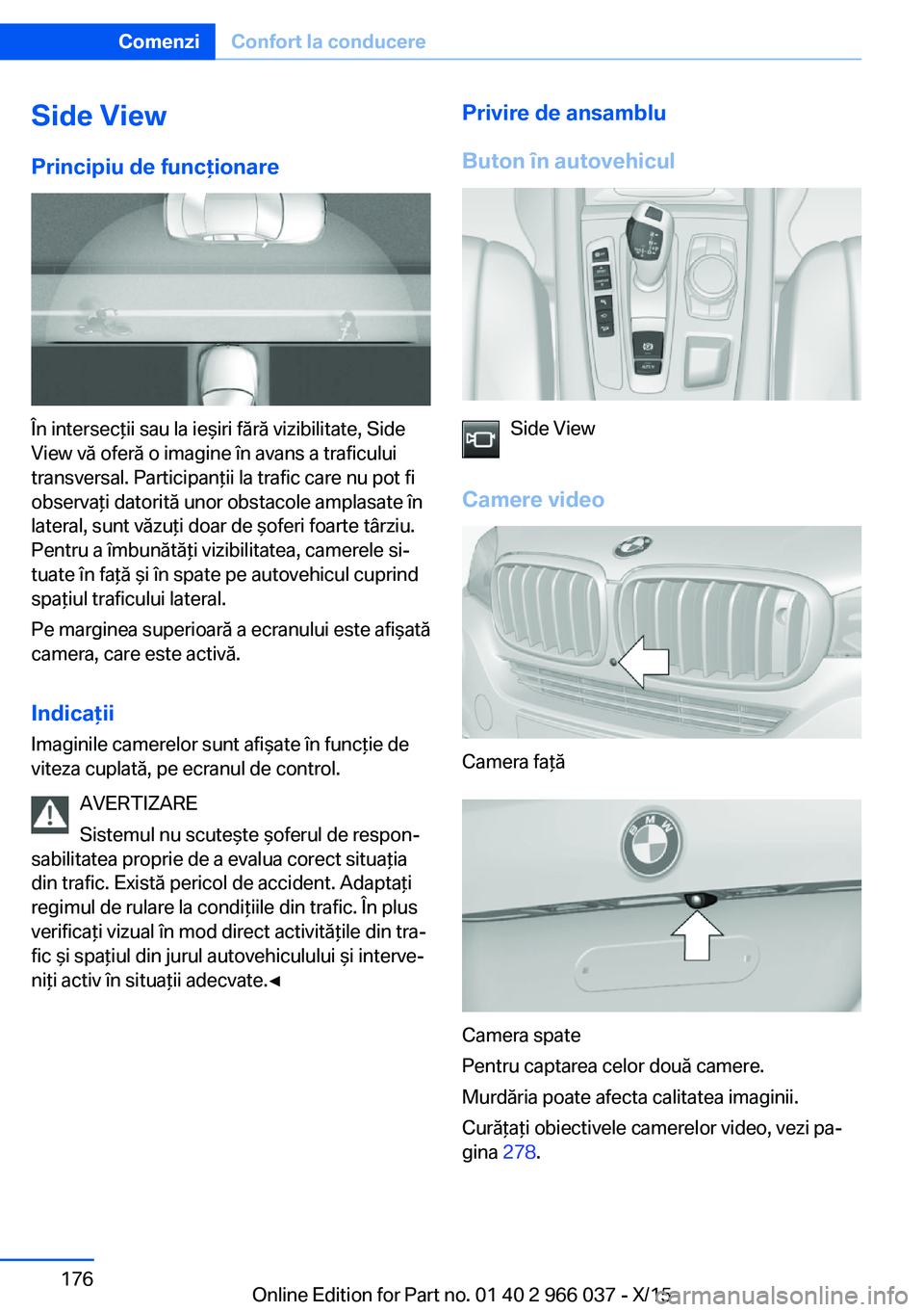 BMW X6 2016  Ghiduri De Utilizare (in Romanian) Side ViewPrincipiu de funcţionare
În intersecţii sau la ieşiri fără vizibilitate, Side
View vă oferă o imagine în avans a traficului
transversal. Participanţii la trafic care nu pot fi
obser