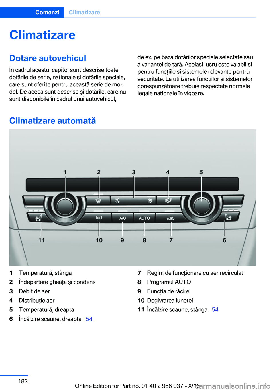 BMW X6 2016  Ghiduri De Utilizare (in Romanian) ClimatizareDotare autovehicul
În cadrul acestui capitol sunt descrise toate
dotările de serie, naţionale şi dotările speciale,
care sunt oferite pentru această serie de mo‐
del. De aceea sunt 