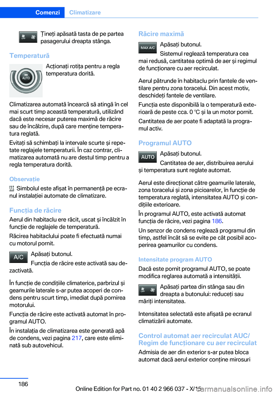 BMW X6 2016  Ghiduri De Utilizare (in Romanian) Ţineţi apăsată tasta de pe partea
pasagerului dreapta stânga.
Temperatură
Acţionaţi rotiţa pentru a regla
temperatura dorită.
Climatizarea automată încearcă să atingă în cel
mai scurt 