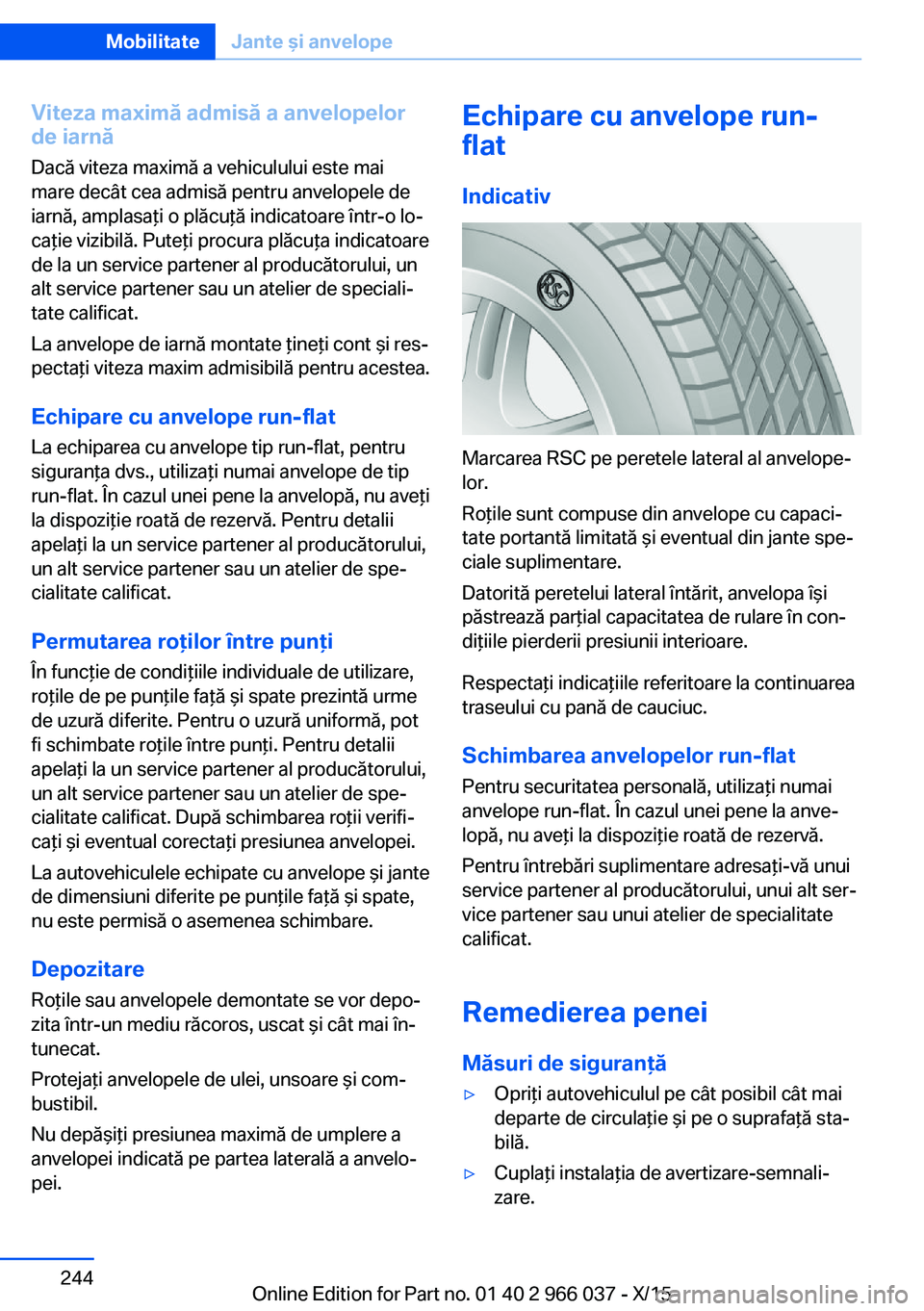 BMW X6 2016  Ghiduri De Utilizare (in Romanian) Viteza maximă admisă a anvelopelorde iarnă
Dacă viteza maximă a vehiculului este mai
mare decât cea admisă pentru anvelopele de
iarnă, amplasaţi o plăcuţă indicatoare într-o lo‐
caţie 