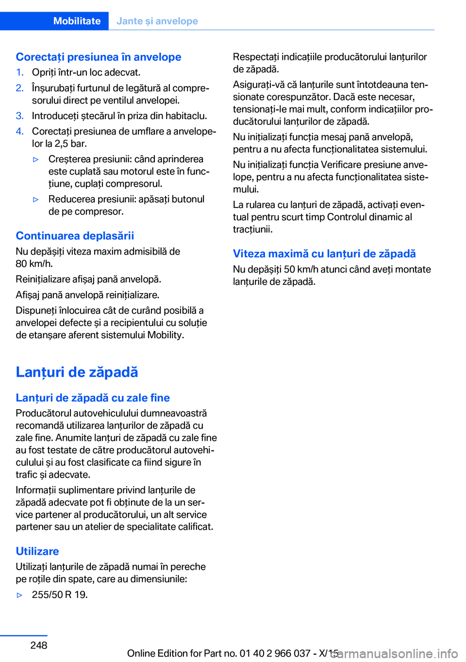 BMW X6 2016  Ghiduri De Utilizare (in Romanian) Corectaţi presiunea în anvelope1.Opriţi într-un loc adecvat.2.Înşurubaţi furtunul de legătură al compre‐
sorului direct pe ventilul anvelopei.3.Introduceţi ştecărul în priza din habitac